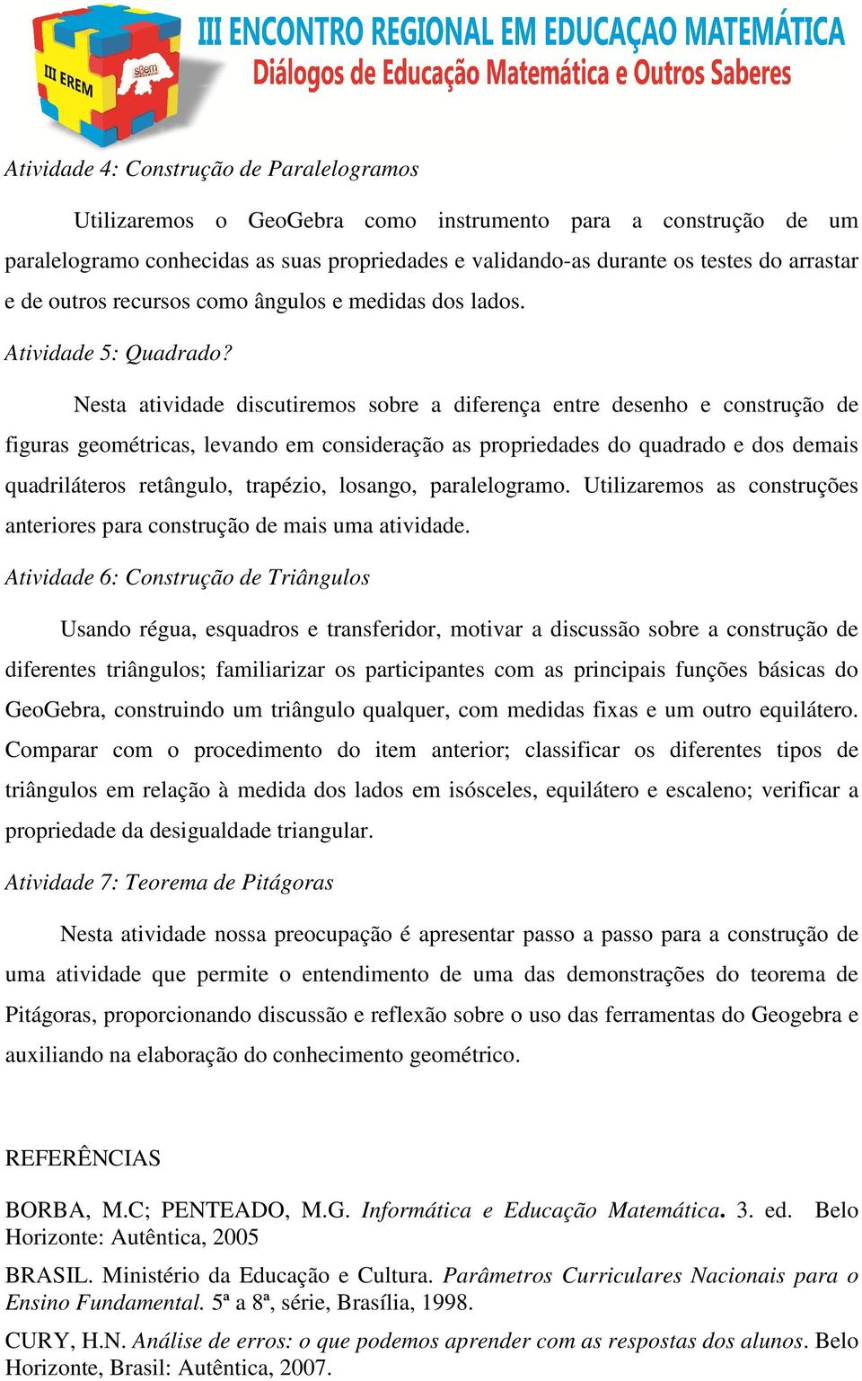 Nesta atividade discutiremos sobre a diferença entre desenho e construção de figuras geométricas, levando em consideração as propriedades do quadrado e dos demais quadriláteros retângulo, trapézio,