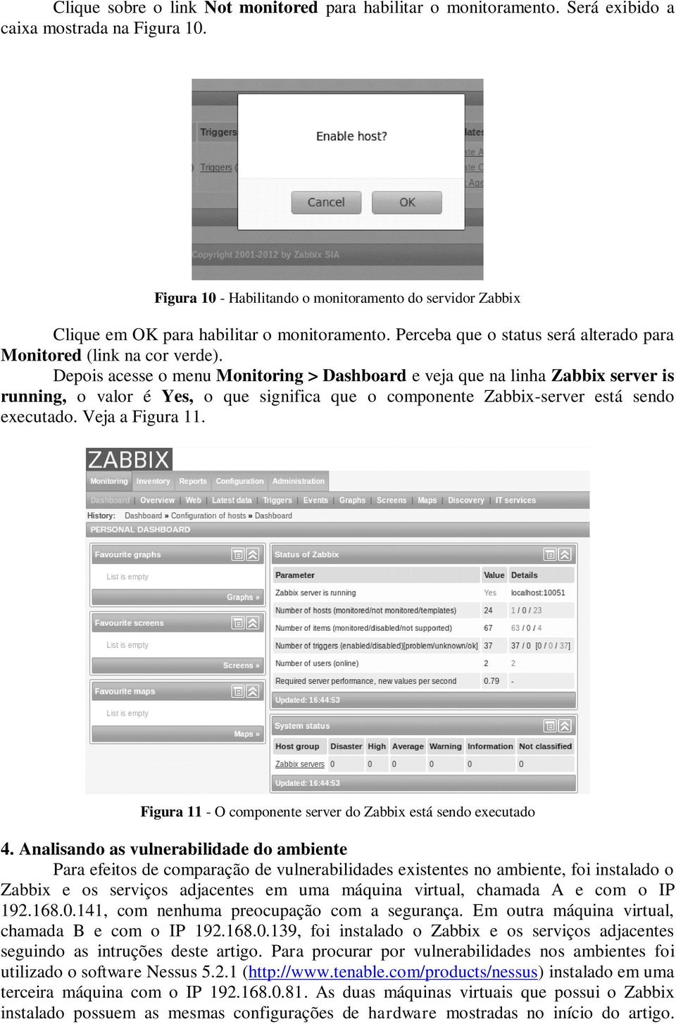 Depois acesse o menu Monitoring > Dashboard e veja que na linha Zabbix server is running, o valor é Yes, o que significa que o componente Zabbix-server está sendo executado. Veja a Figura 11.