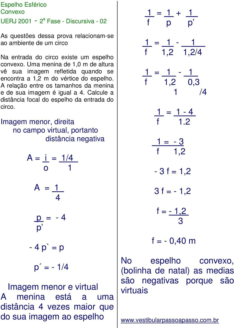 Calcule a distância focal do espelho da entrada do circo. Imagem menor, direita no campo virtual, portanto distância negativa A = i = 1/4. o 1 A = 1.