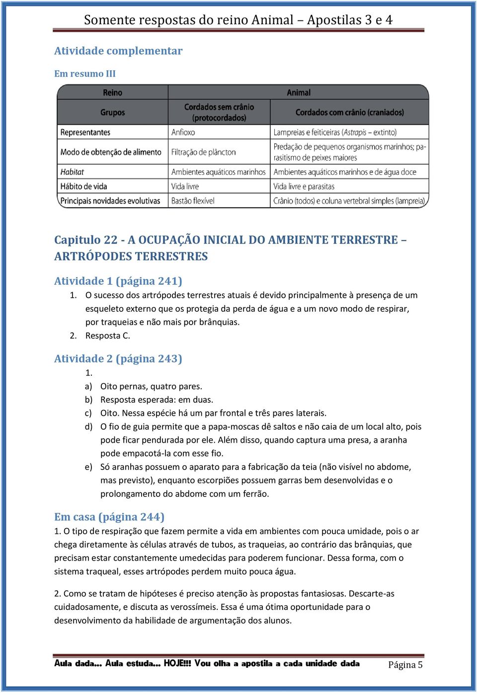 brânquias. 2. Resposta C. Atividade 2 (página 243) 1. a) Oito pernas, quatro pares. b) Resposta esperada: em duas. c) Oito. Nessa espécie há um par frontal e três pares laterais.