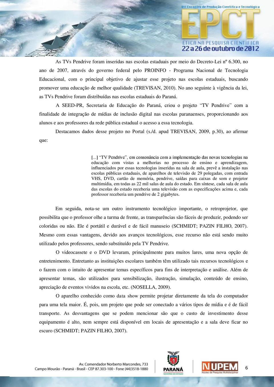 uma educação de melhor qualidade (TREVISAN, 2010). No ano seguinte à vigência da lei, as TVs Pendrive foram distribuídas nas escolas estaduais do Paraná.