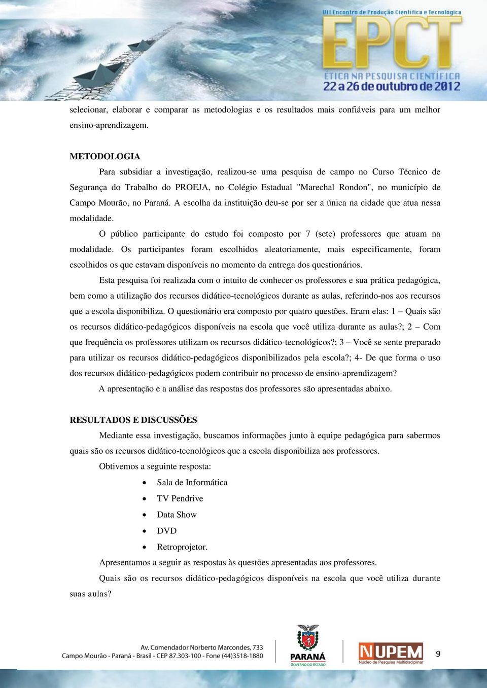 no Paraná. A escolha da instituição deu-se por ser a única na cidade que atua nessa modalidade. O público participante do estudo foi composto por 7 (sete) professores que atuam na modalidade.