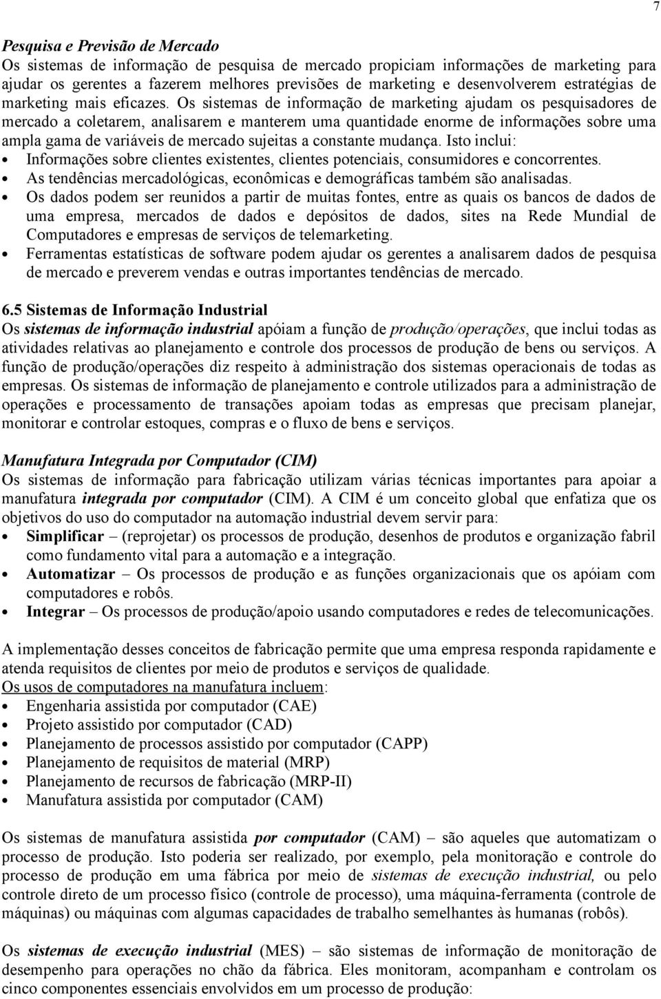 Os sistemas de informação de marketing ajudam os pesquisadores de mercado a coletarem, analisarem e manterem uma quantidade enorme de informações sobre uma ampla gama de variáveis de mercado sujeitas