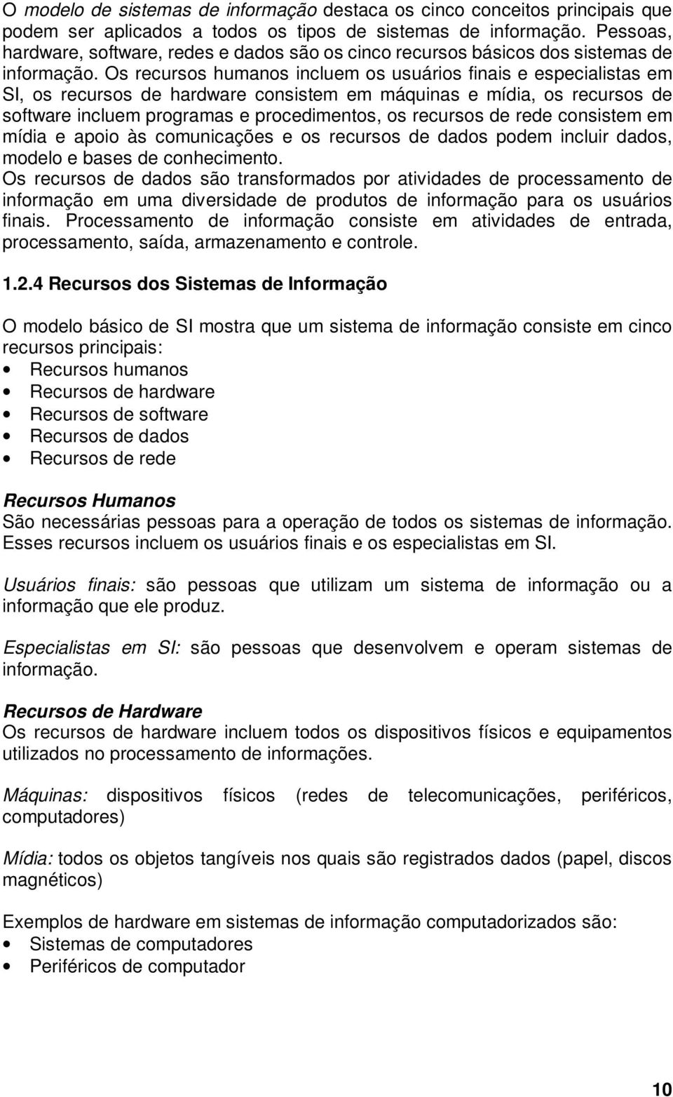 Os recursos humanos incluem os usuários finais e especialistas em SI, os recursos de hardware consistem em máquinas e mídia, os recursos de software incluem programas e procedimentos, os recursos de