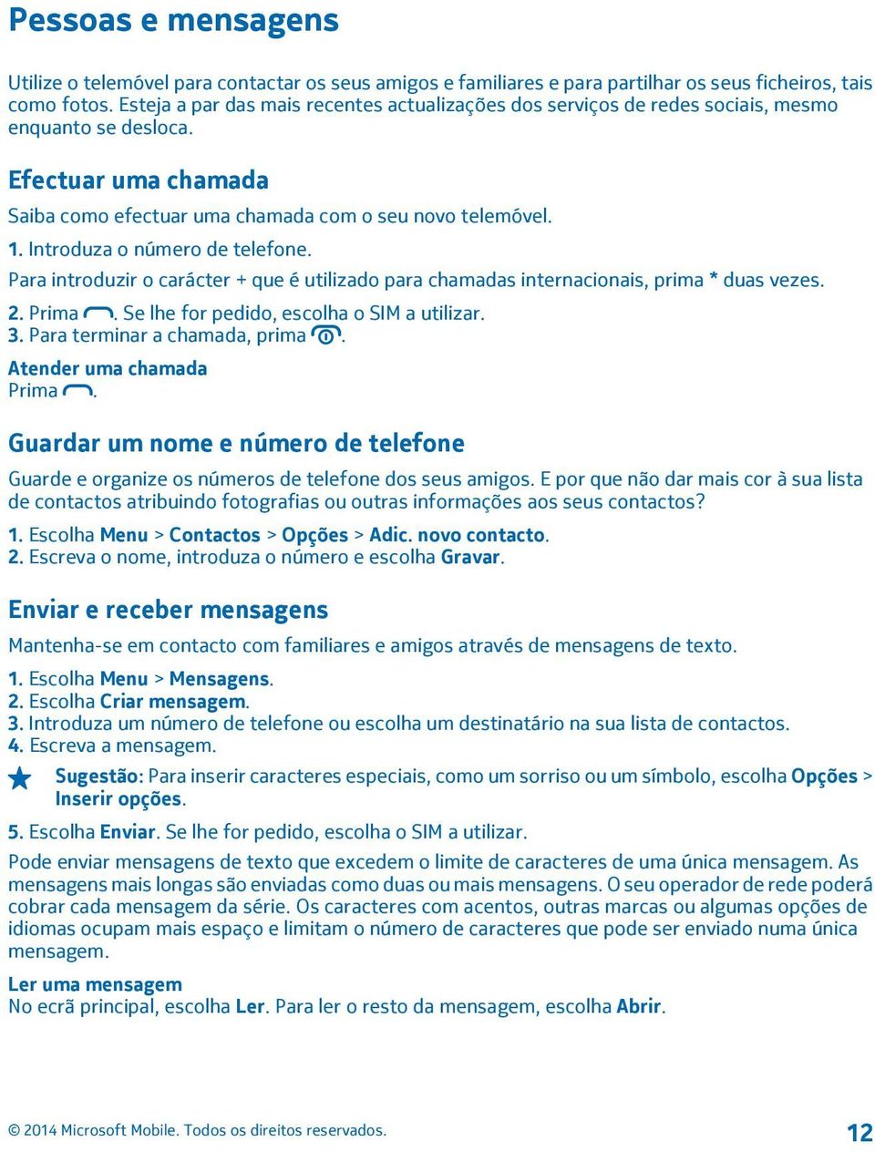 Introduza o número de telefone. Para introduzir o carácter + que é utilizado para chamadas internacionais, prima * duas vezes. 2. Prima. Se lhe for pedido, escolha o SIM a utilizar. 3.