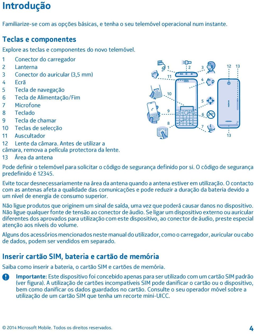 Auscultador 12 Lente da câmara. Antes de utilizar a câmara, remova a película protectora da lente. 13 Área da antena Pode definir o telemóvel para solicitar o código de segurança definido por si.