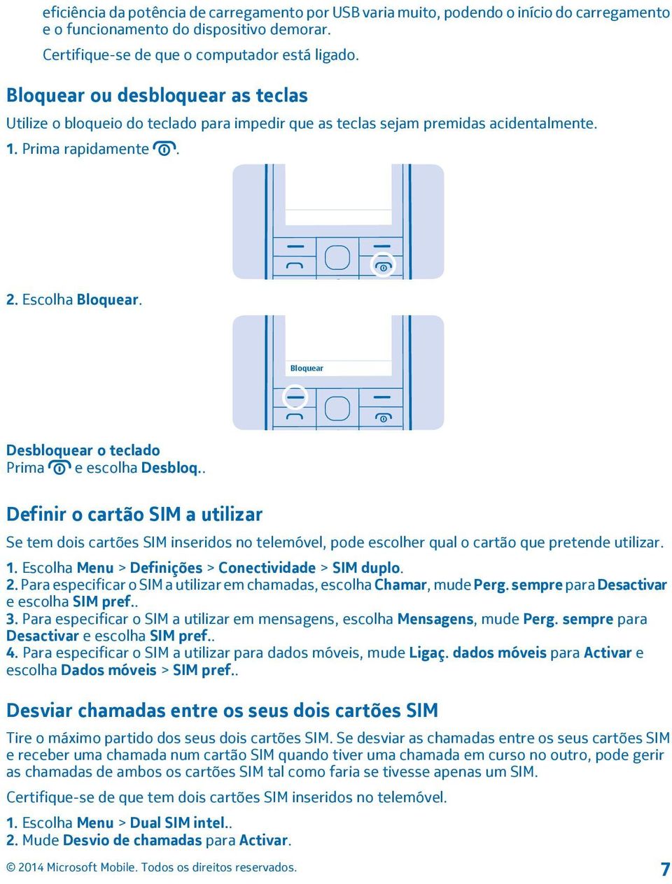 Bloquear Desbloquear o teclado Prima e escolha Desbloq.. Definir o cartão SIM a utilizar Se tem dois cartões SIM inseridos no telemóvel, pode escolher qual o cartão que pretende utilizar. 1.