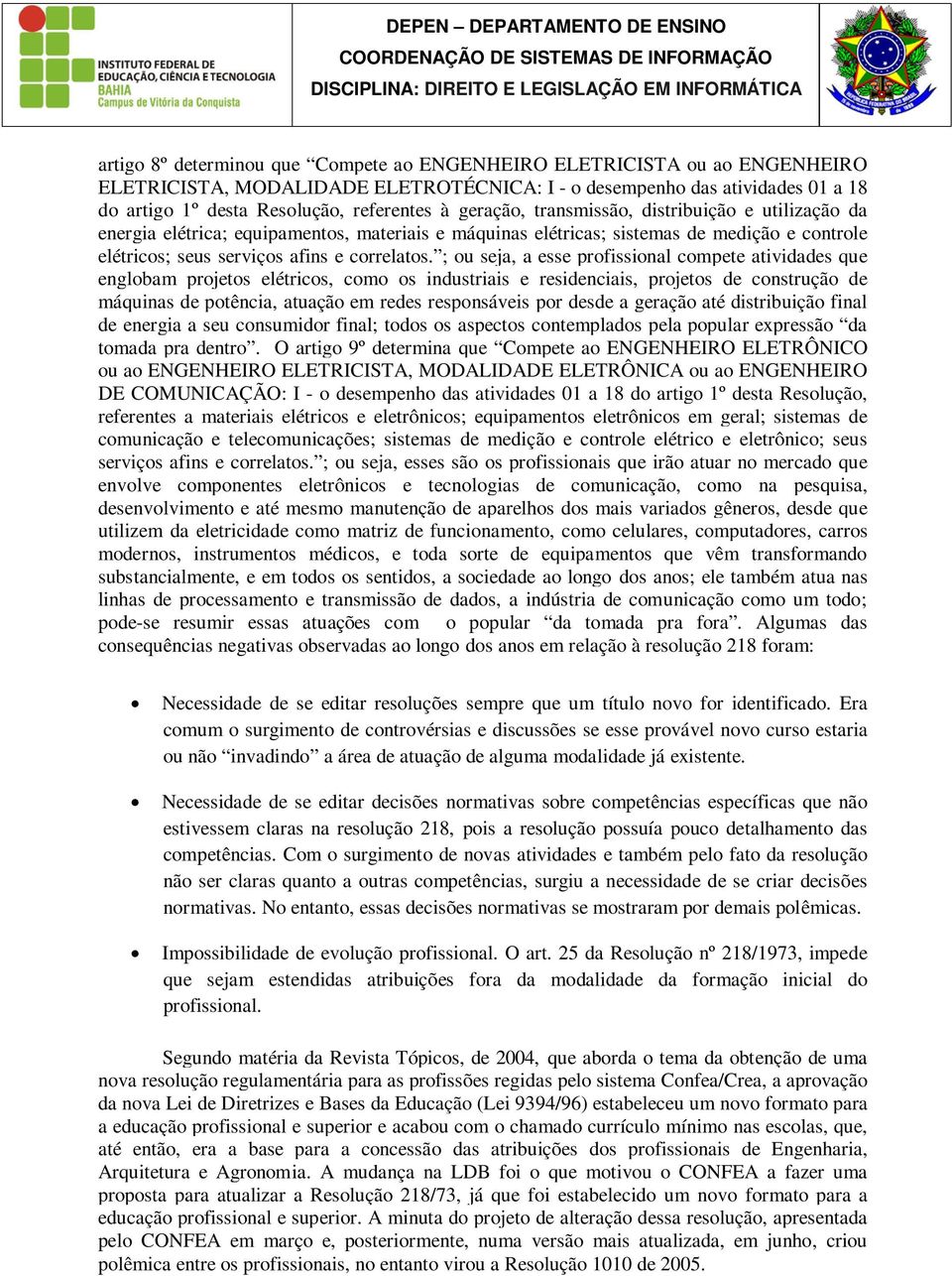 ; ou seja, a esse profissional compete atividades que englobam projetos elétricos, como os industriais e residenciais, projetos de construção de máquinas de potência, atuação em redes responsáveis