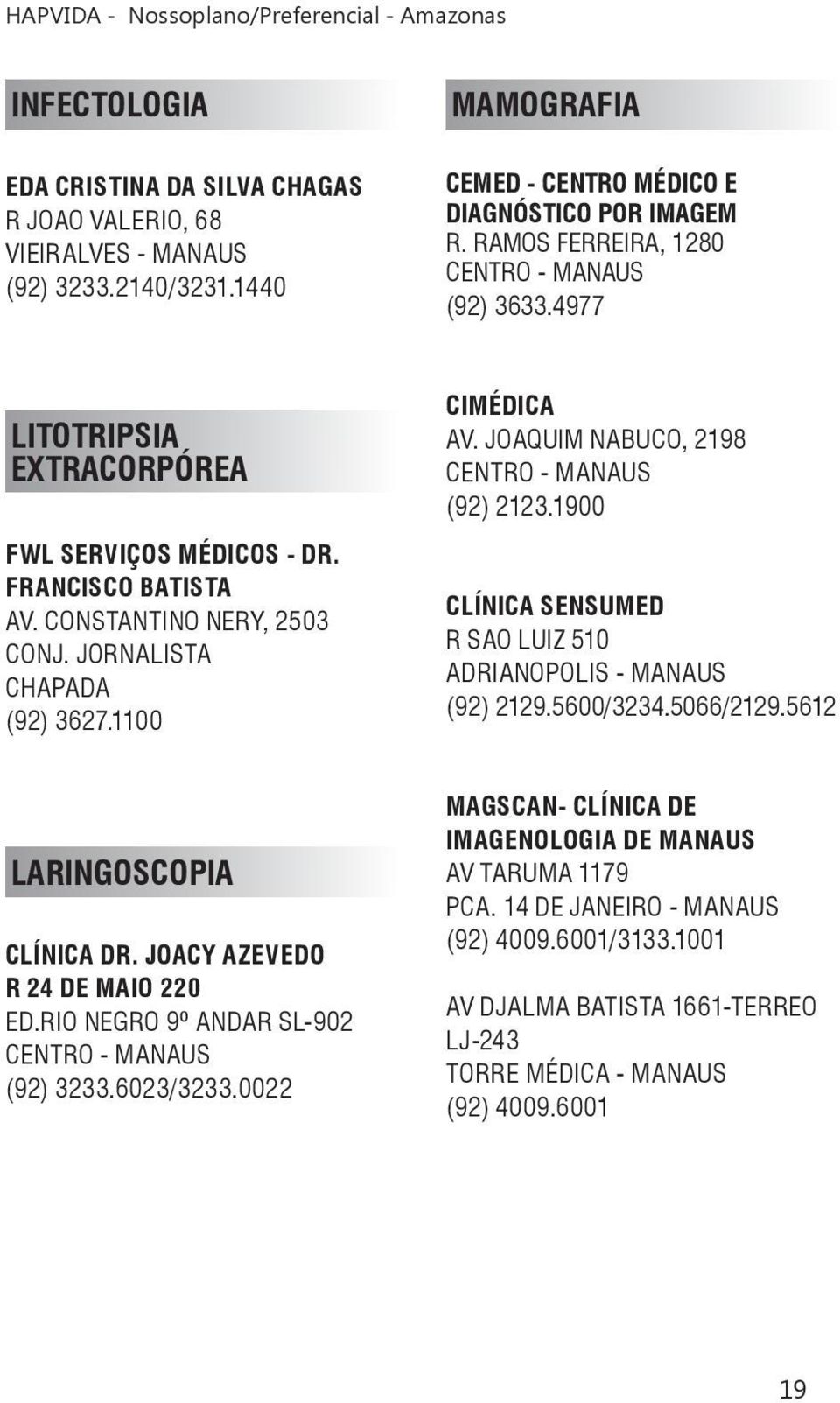 JOAQUIM NABUCO, 2198 (92) 2123.1900 CLÍNICA SENSUMED R SAO LUIZ 510 ADRIANOPOLIS - MANAUS (92) 2129.5600/3234.5066/2129.5612 LARINGOSCOPIA CLÍNICA DR. JOACY AZEVEDO R 24 DE MAIO 220 ED.