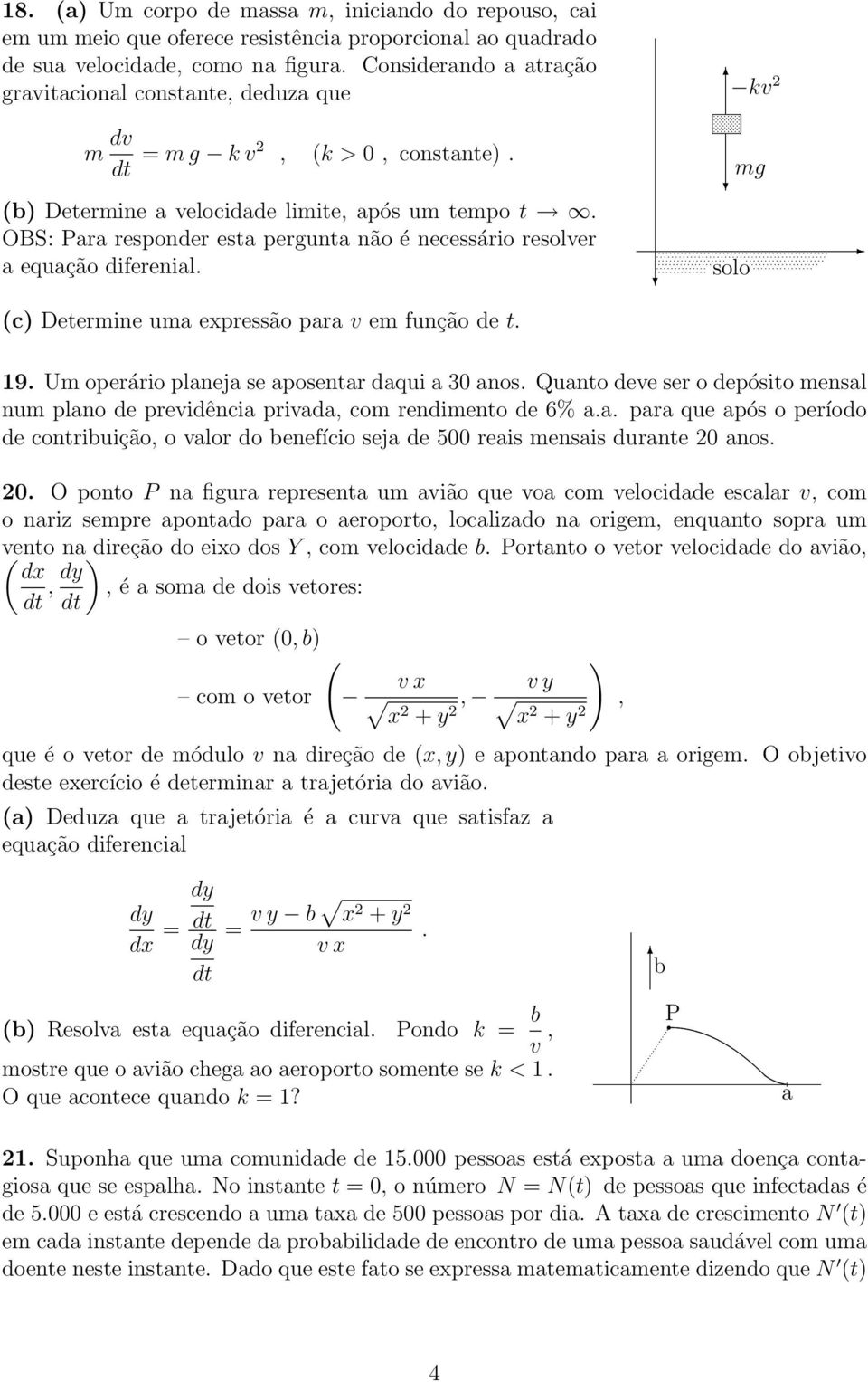 OBS: Para responder esta pergunta não é necessário resolver a equação diferenial. mg solo c) Determine uma expressão para v em função de t. 19. Um operário planeja se aposentar daqui a 0 anos.