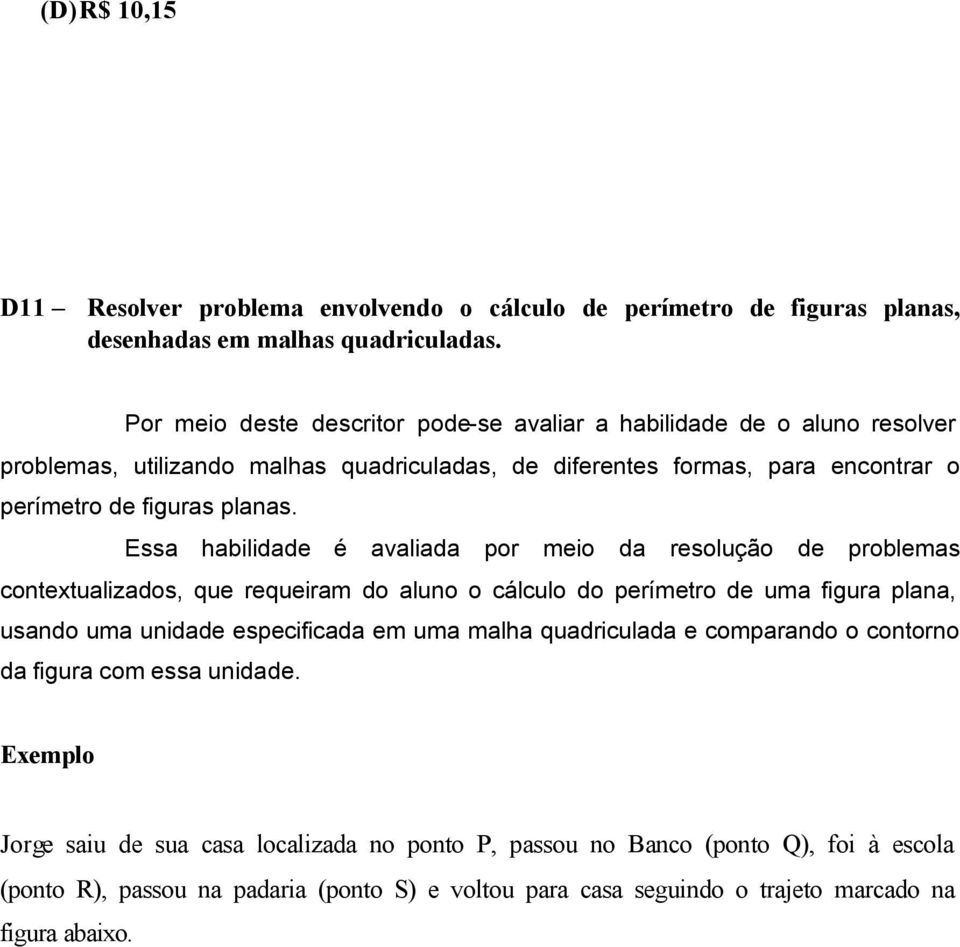 Essa habilidade é avaliada por meio da resolução de problemas contextualizados, que requeiram do aluno o cálculo do perímetro de uma figura plana, usando uma unidade especificada em uma