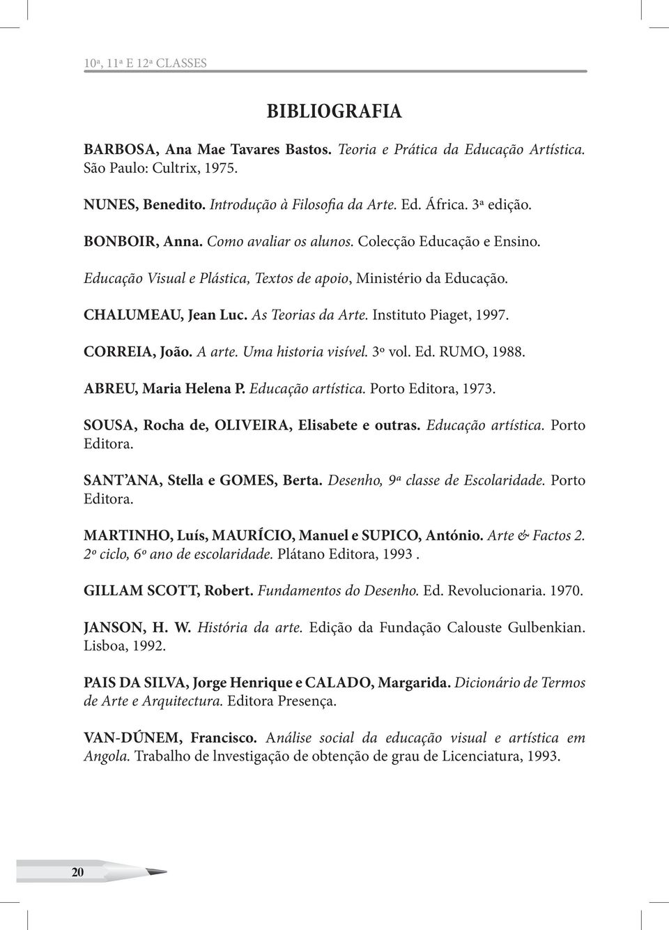 Instituto Piaget, 1997. CORREIA, João. A arte. Uma historia visível. 3º vol. Ed. RUMO, 1988. ABREU, Maria Helena P. Educação artística. Porto Editora, 1973.