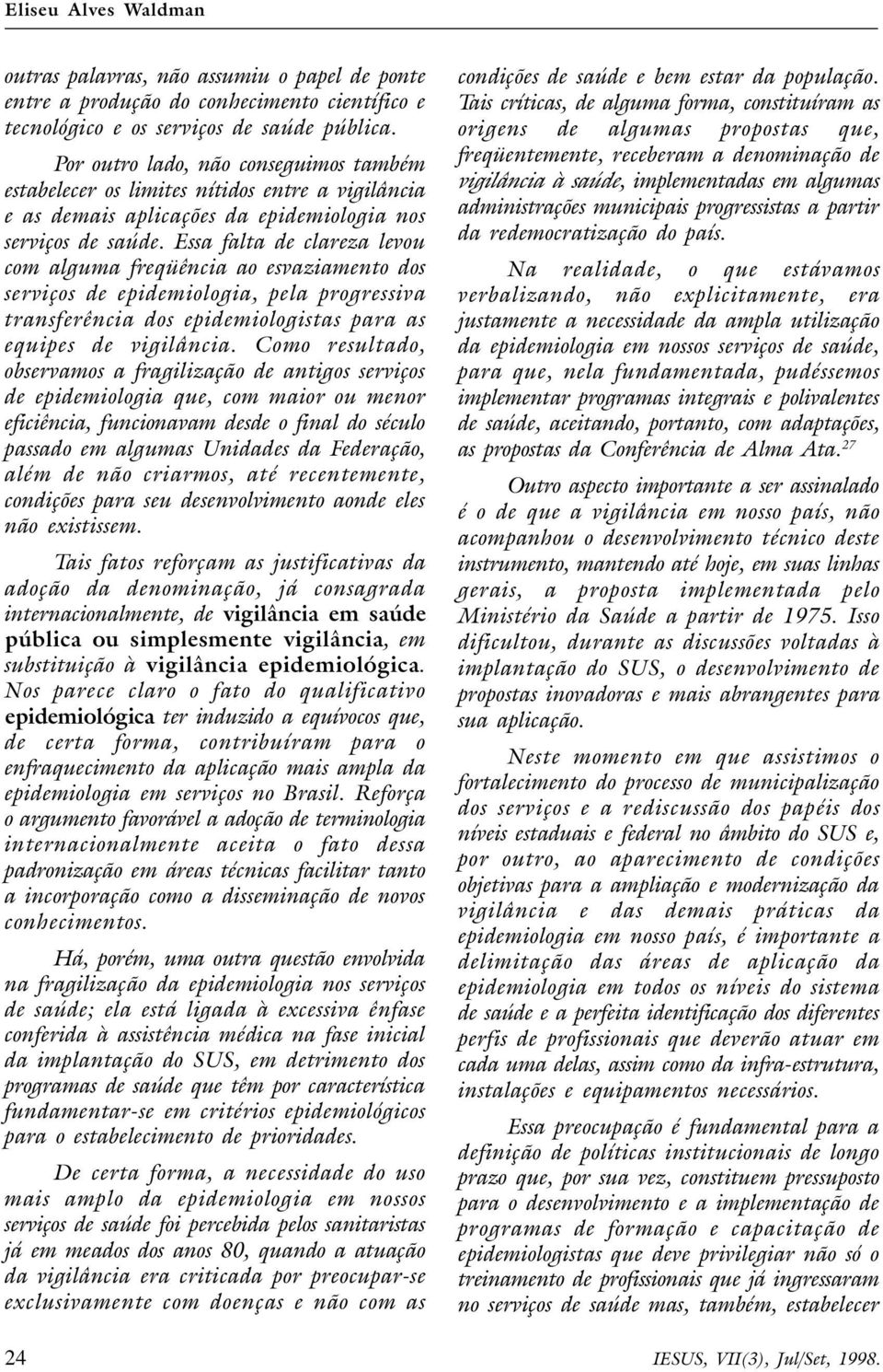 Essa falta de clareza levou com alguma freqüência ao esvaziamento dos serviços de epidemiologia, pela progressiva transferência dos epidemiologistas para as equipes de vigilância.