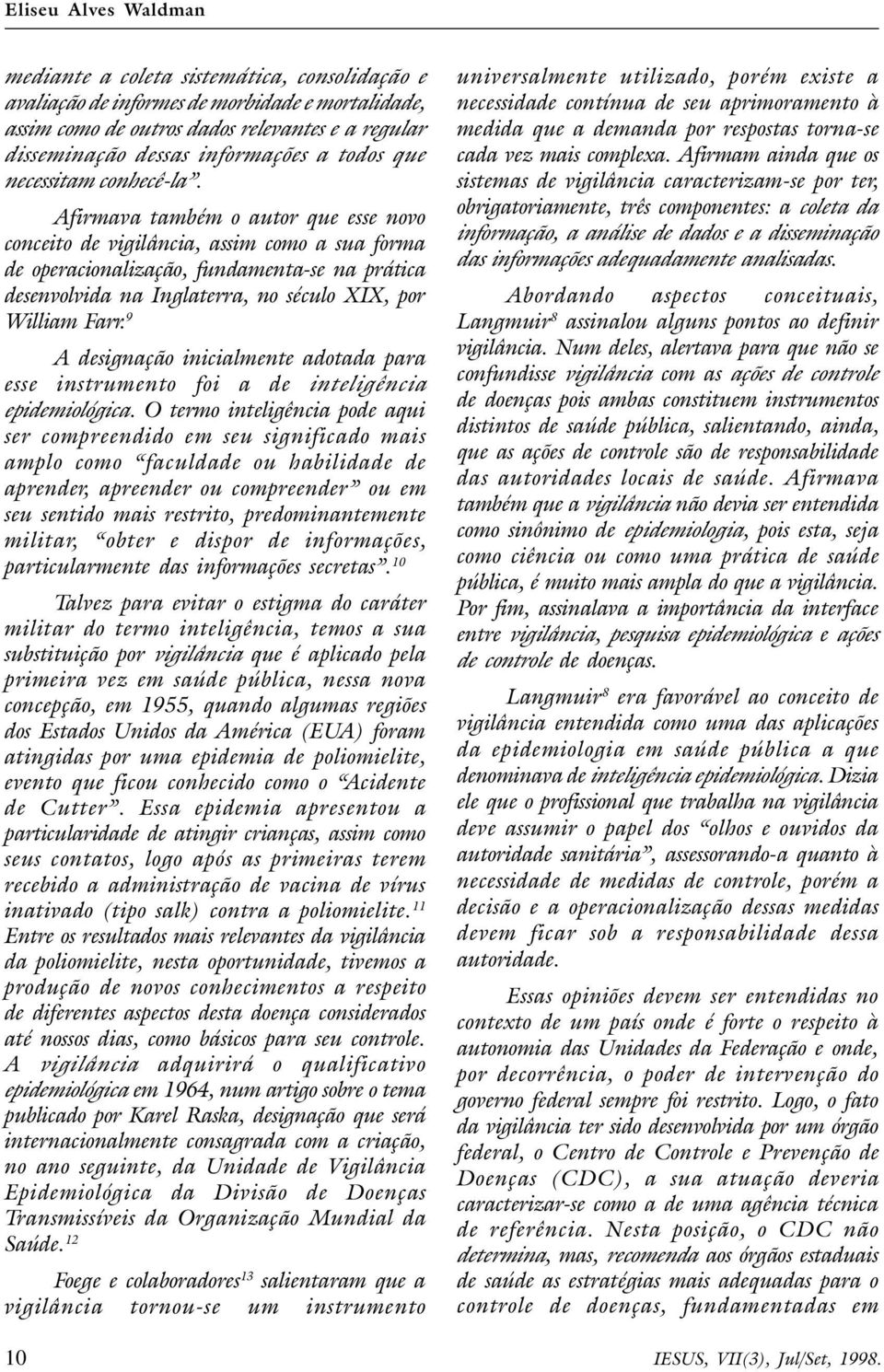 Afirmava também o autor que esse novo conceito de vigilância, assim como a sua forma de operacionalização, fundamenta-se na prática desenvolvida na Inglaterra, no século XIX, por William Farr.