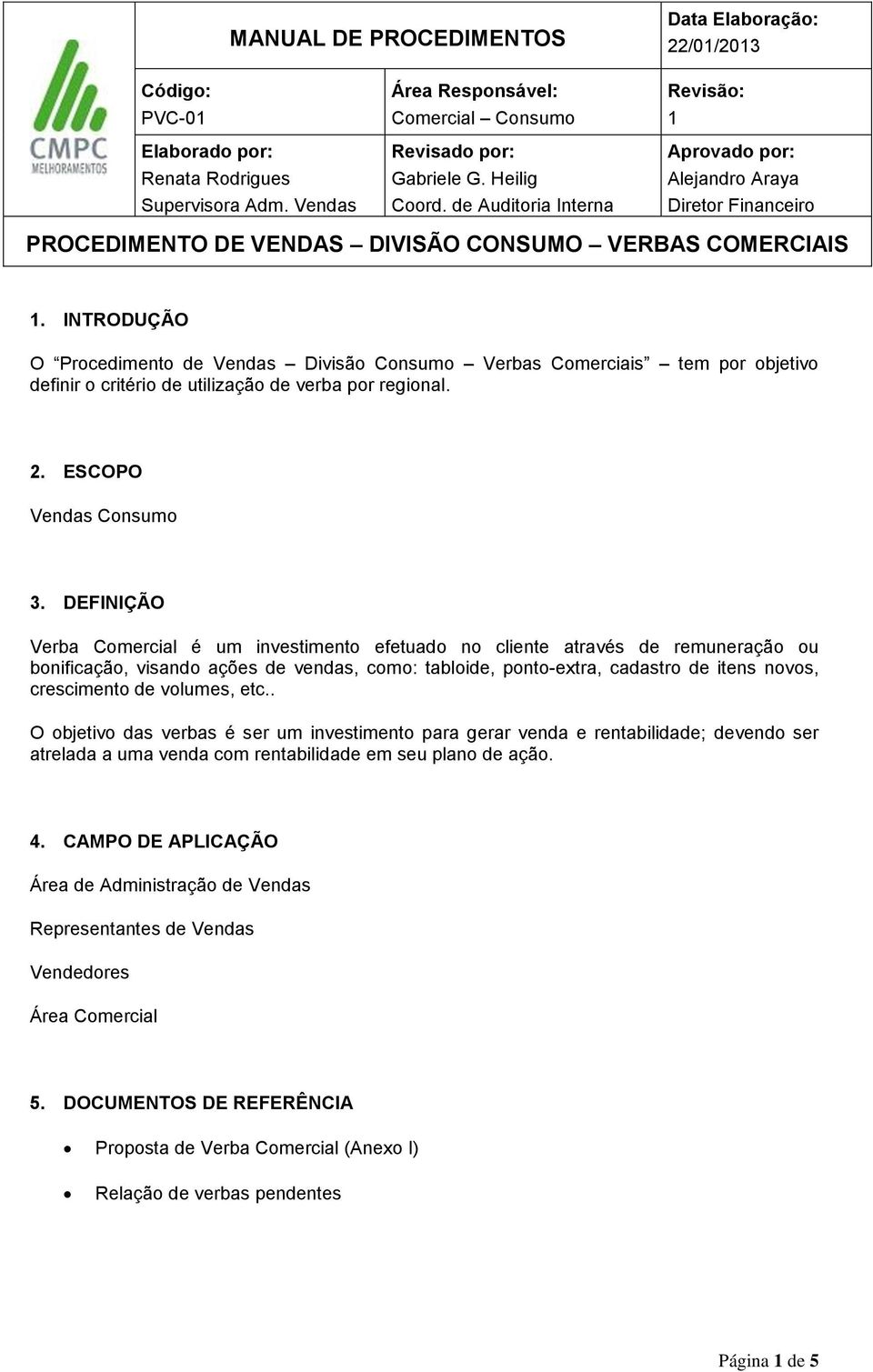 crescimento de volumes, etc.. O objetivo das verbas é ser um investimento para gerar venda e rentabilidade; devendo ser atrelada a uma venda com rentabilidade em seu plano de ação. 4.