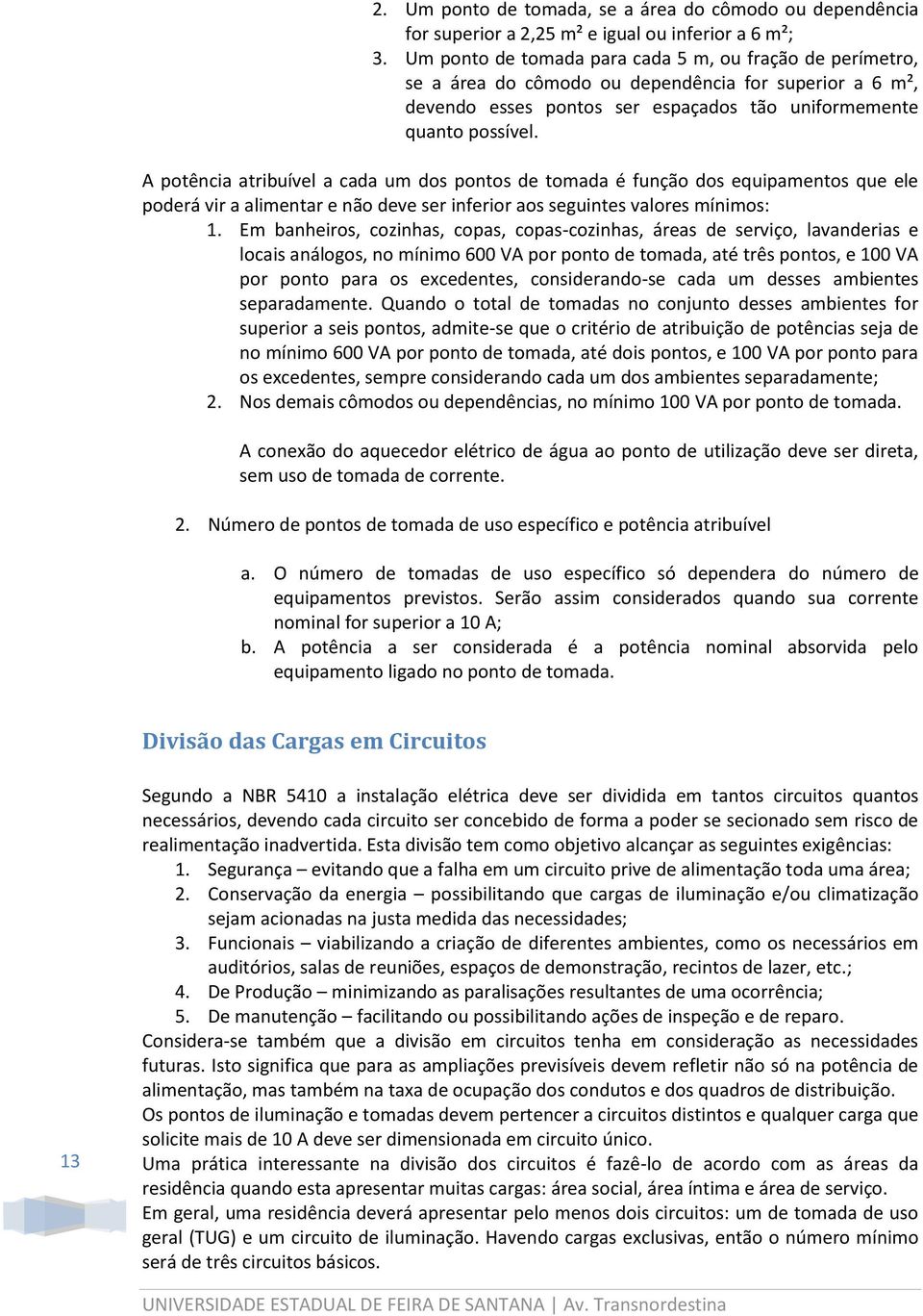 A potência atribuível a cada um dos pontos de tomada é função dos equipamentos que ele poderá vir a alimentar e não deve ser inferior aos seguintes valores mínimos: 1.