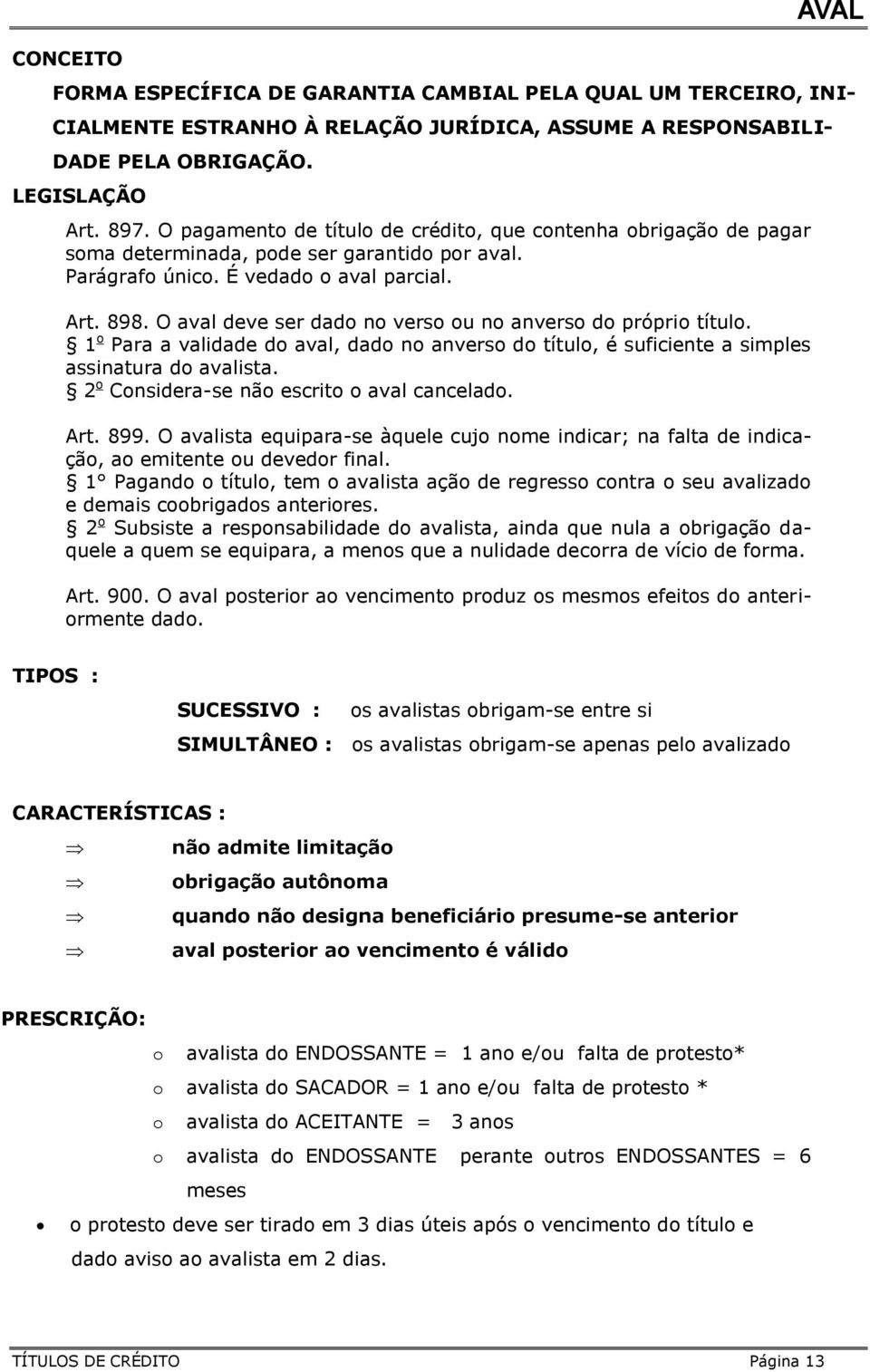 O aval deve ser dado no verso ou no anverso do próprio título. 1 o Para a validade do aval, dado no anverso do título, é suficiente a simples assinatura do avalista.