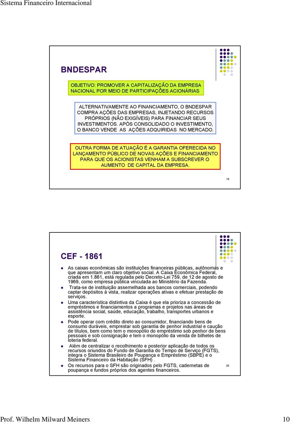 OUTRA FORMA DE ATUAÇÃO É A GARANTIA OFERECIDA NO LANÇAMENTO PÚBLICO DE NOVAS AÇÕES E FINANCIAMENTO PARA QUE OS ACIONISTAS VENHAM A SUBSCREVER O AUMENTO DE CAPITAL DA EMPRESA.