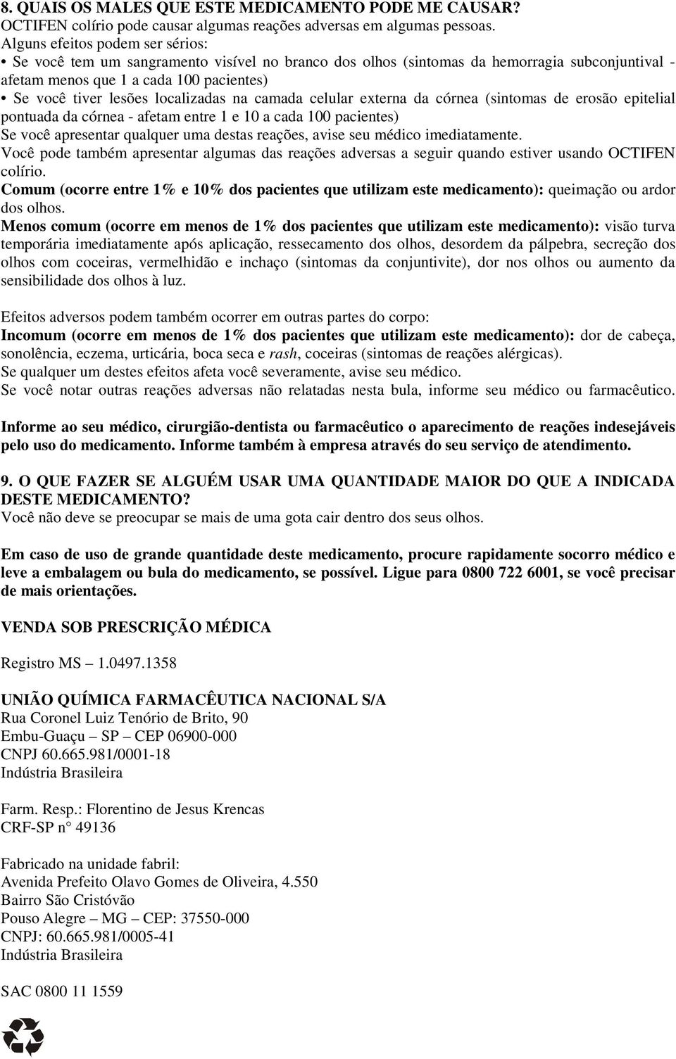 localizadas na camada celular externa da córnea (sintomas de erosão epitelial pontuada da córnea - afetam entre 1 e 10 a cada 100 pacientes) Se você apresentar qualquer uma destas reações, avise seu