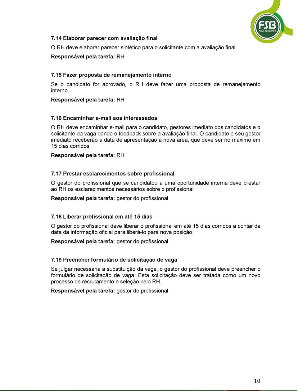 16 Encaminhar e-mail aos interessados O RH deve encaminhar e-mail para o candidato, gestores imediato dos candidatos e o solicitante da vaga dando o feedback sobre a avaliação final.