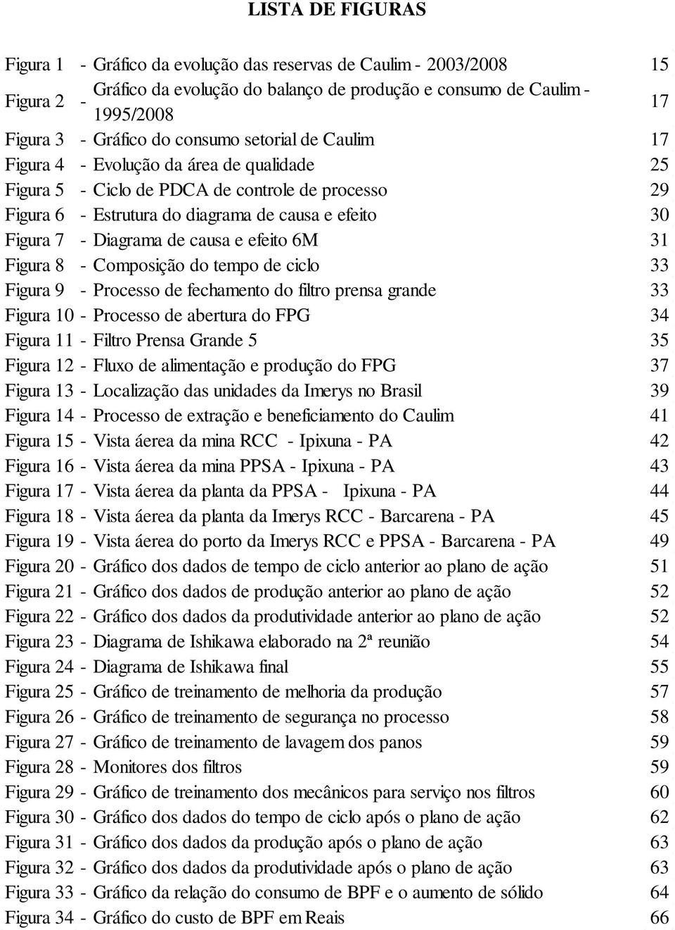 de causa e efeito 6M 31 Figura 8 - Composição do tempo de ciclo 33 Figura 9 - Processo de fechamento do filtro prensa grande 33 Figura 10 - Processo de abertura do FPG 34 Figura 11 - Filtro Prensa