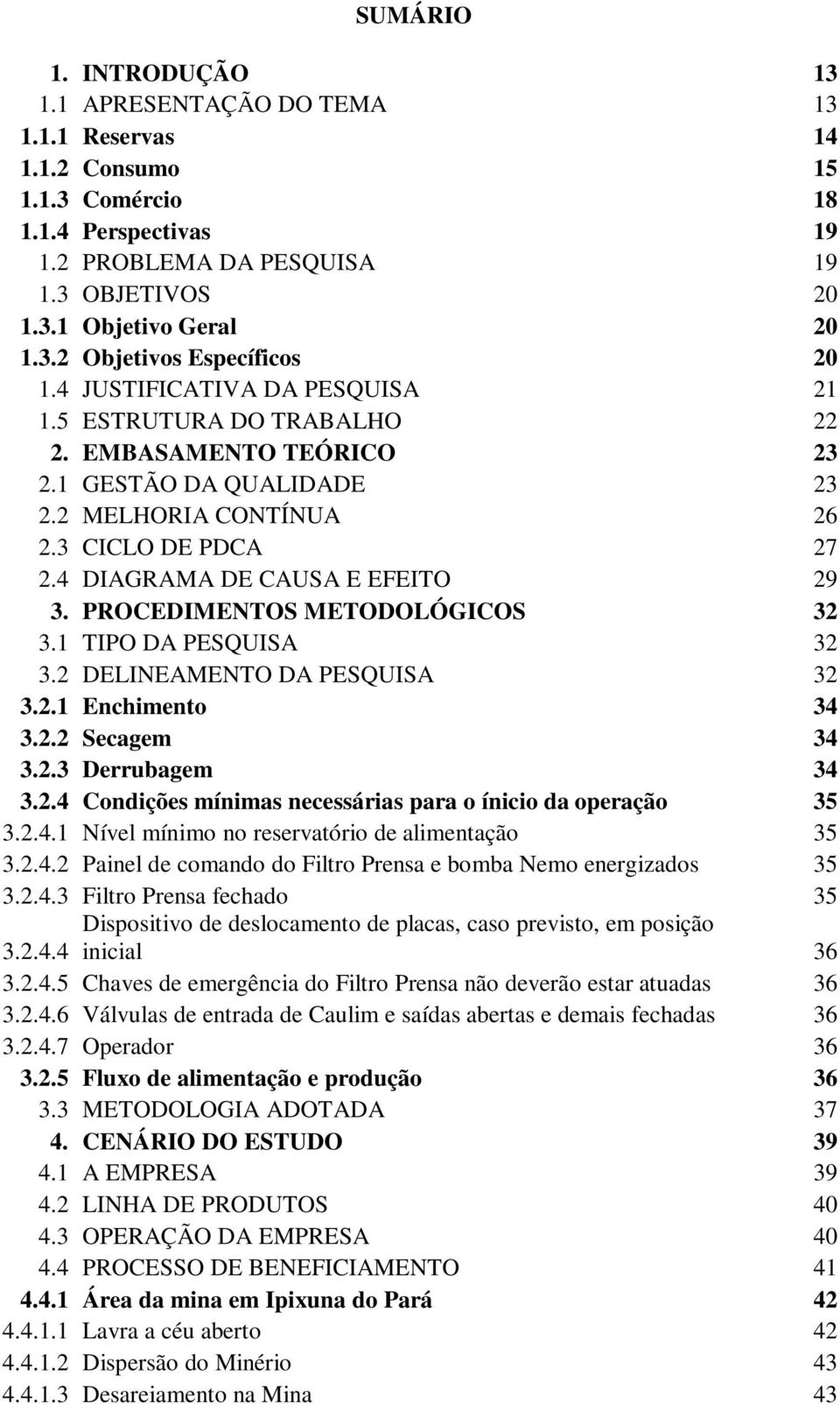 4 DIAGRAMA DE CAUSA E EFEITO 29 3. PROCEDIMENTOS METODOLÓGICOS 32 3.1 TIPO DA PESQUISA 32 3.2 DELINEAMENTO DA PESQUISA 32 3.2.1 Enchimento 34 3.2.2 Secagem 34 3.2.3 Derrubagem 34 3.2.4 Condições mínimas necessárias para o ínicio da operação 35 3.