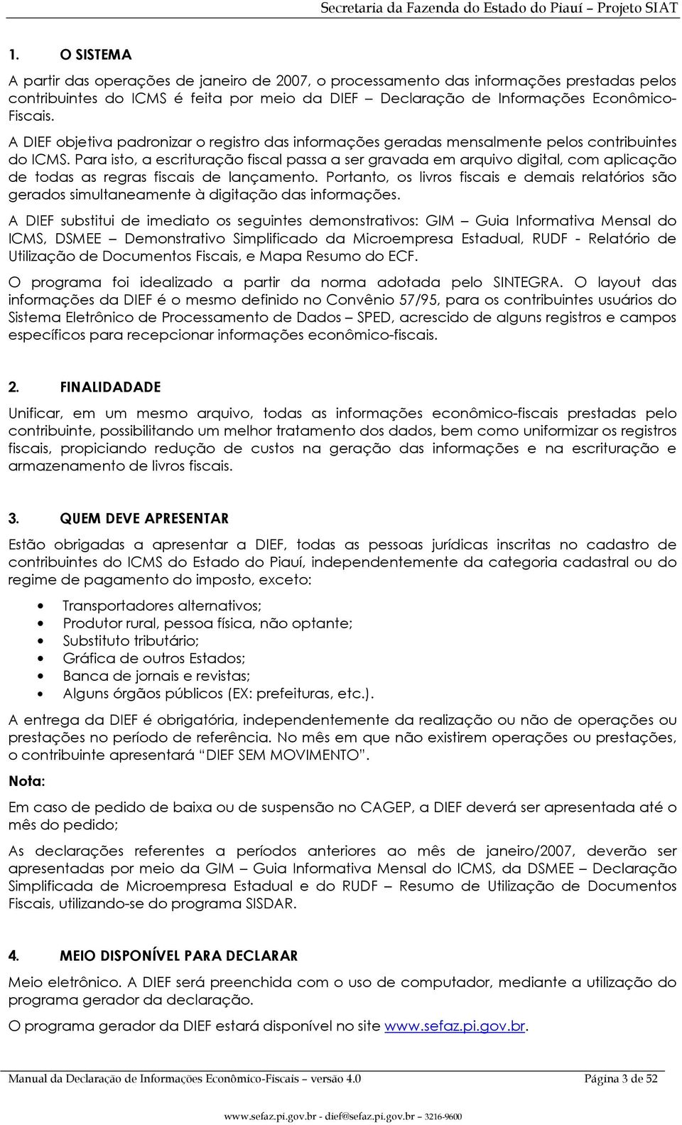 Para isto, a escrituração fiscal passa a ser gravada em arquivo digital, com aplicação de todas as regras fiscais de lançamento.