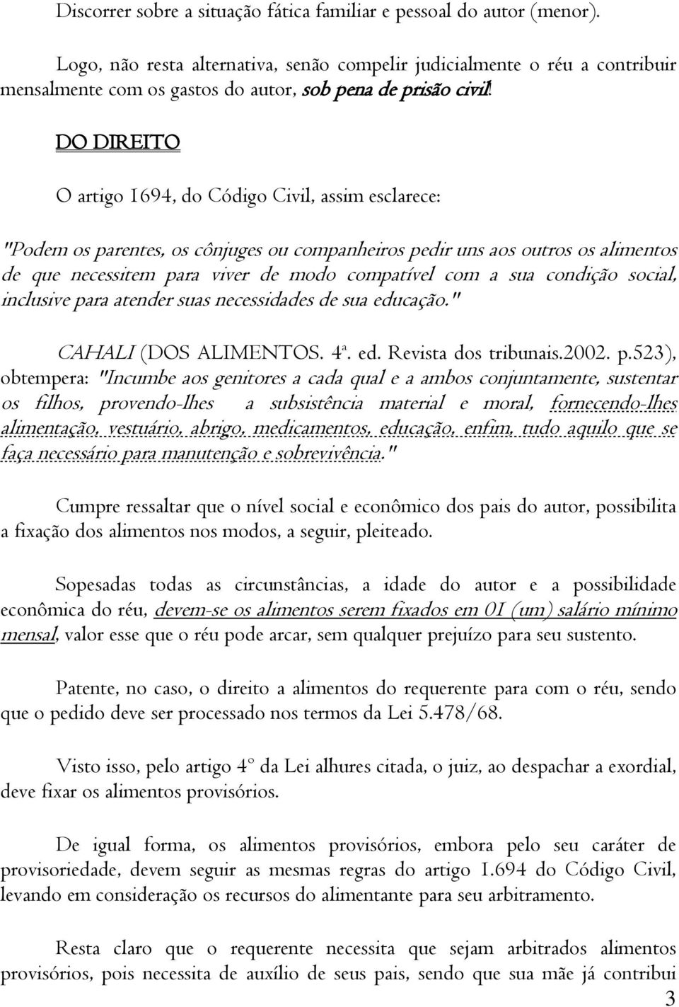 DO DIREITO O artigo 1694, do Código Civil, assim esclarece: "Podem os parentes, os cônjuges ou companheiros pedir uns aos outros os alimentos de que necessitem para viver de modo compatível com a sua