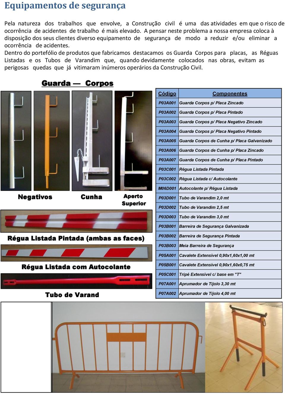 Dentro do portefólio de produtos que fabricamos destacamos os Guarda Corpos para placas, as Réguas Listadas e os Tubos de Varandim que, quando devidamente colocados nas obras, evitam as perigosas