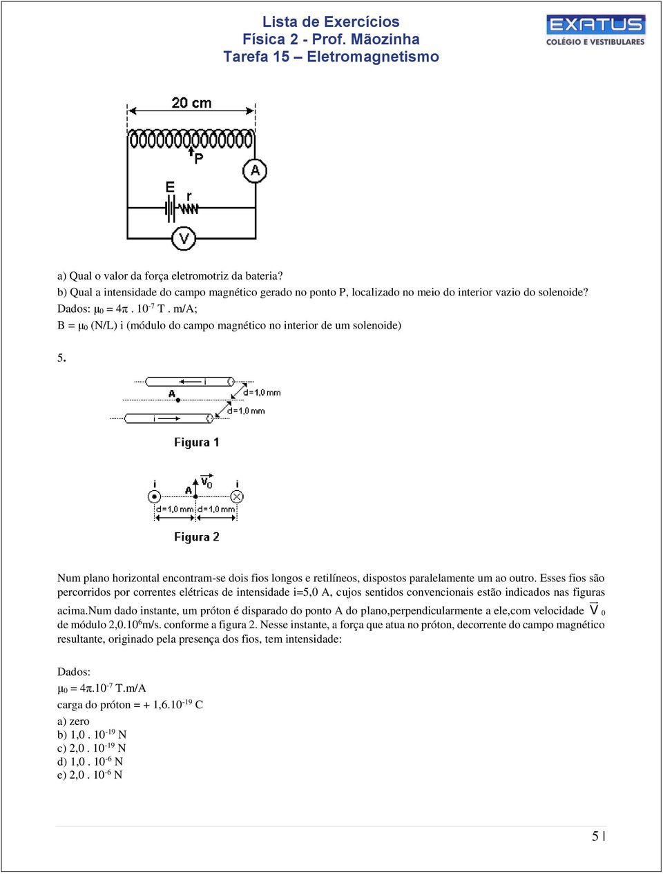 Esses fios são percorridos por correntes elétricas de intensidade i=5,0 A, cujos sentidos convencionais estão indicados nas figuras acima.