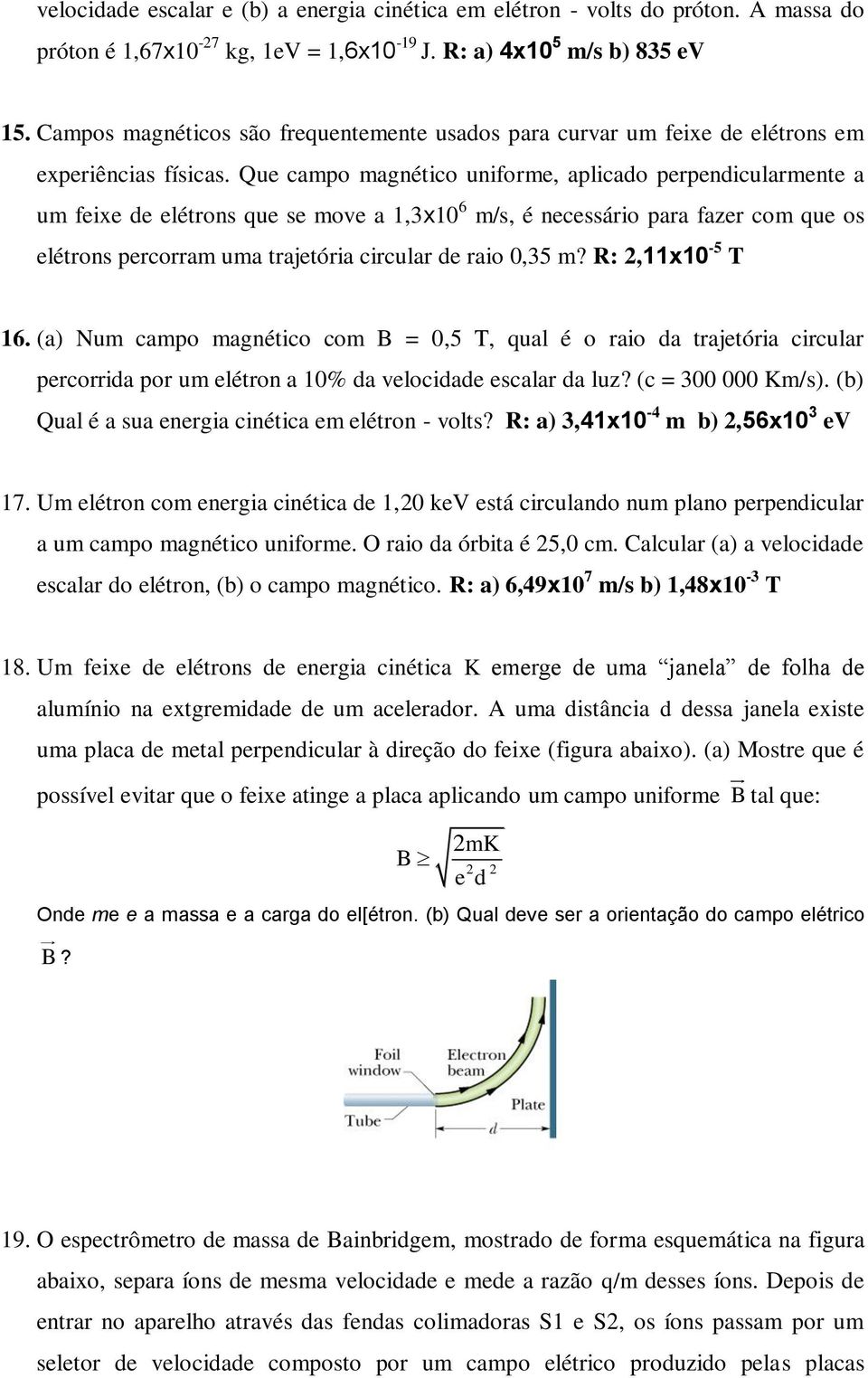 Que campo magnético uniforme, aplicado perpendicularmente a um feixe de elétrons que se move a 1,3x10 6 m/s, é necessário para fazer com que os elétrons percorram uma trajetória circular de raio 0,35