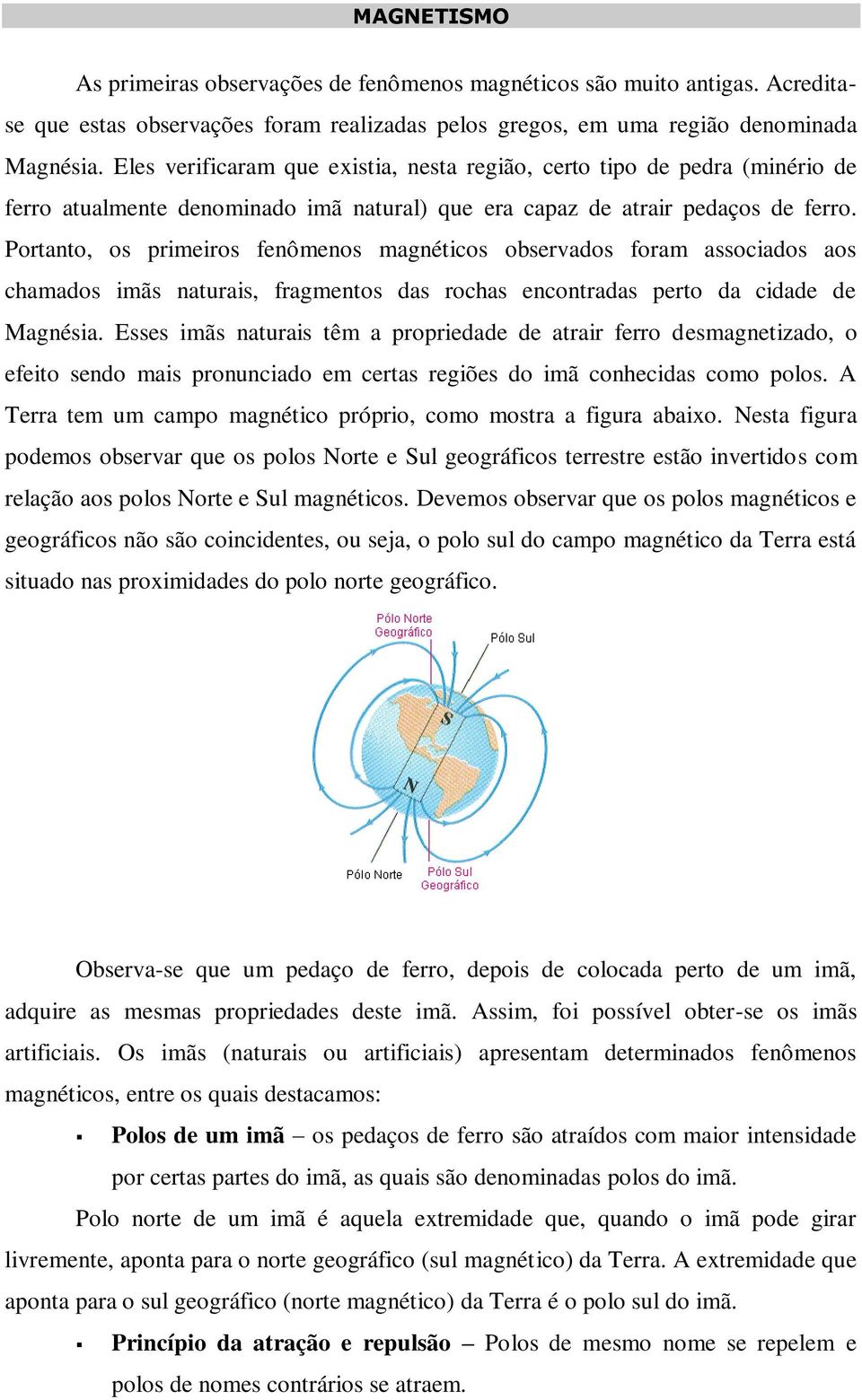 Portanto, os primeiros fenômenos magnéticos observados foram associados aos chamados imãs naturais, fragmentos das rochas encontradas perto da cidade de Magnésia.