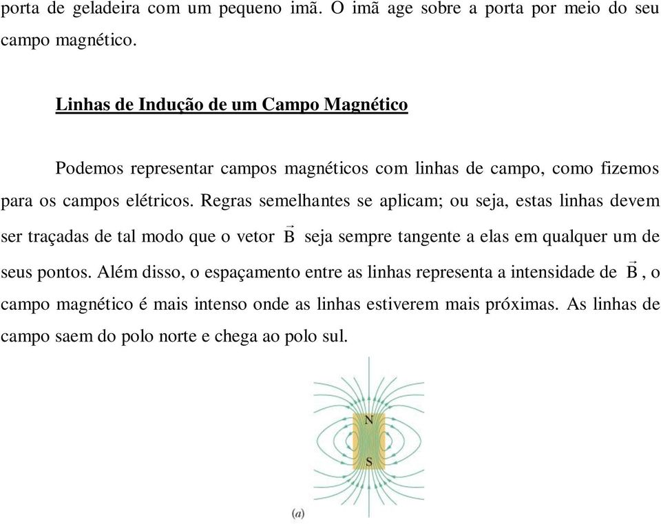 Regras semelhantes se aplicam; ou seja, estas linhas devem ser traçadas de tal modo que o vetor B seja sempre tangente a elas em qualquer um de seus