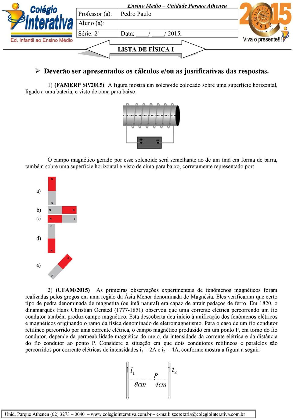 O campo magnético gerado por esse solenoide será semelhante ao de um ímã em forma de barra, também sobre uma superfície horizontal e visto de cima para baixo, corretamente representado por: a) b) c)