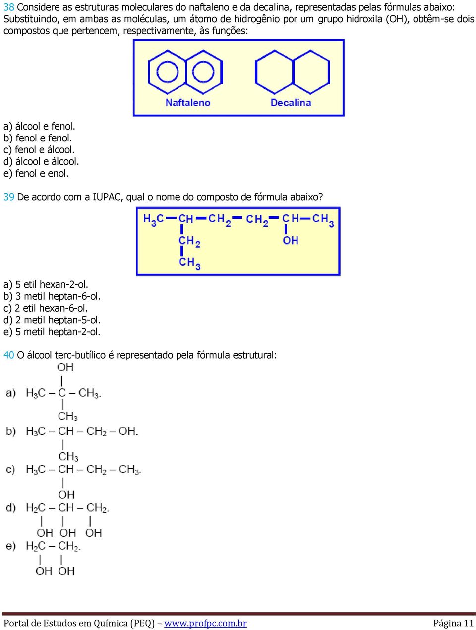 d) álcool e álcool. e) fenol e enol. 39 De acordo com a IUPAC, qual o nome do composto de fórmula abaixo? a) 5 etil hexan-2-ol. b) 3 metil heptan-6-ol.