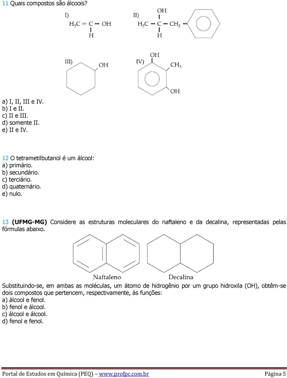13 (UFMG-MG) Considere as estruturas moleculares do naftaleno e da decalina, representadas pelas fórmulas abaixo.
