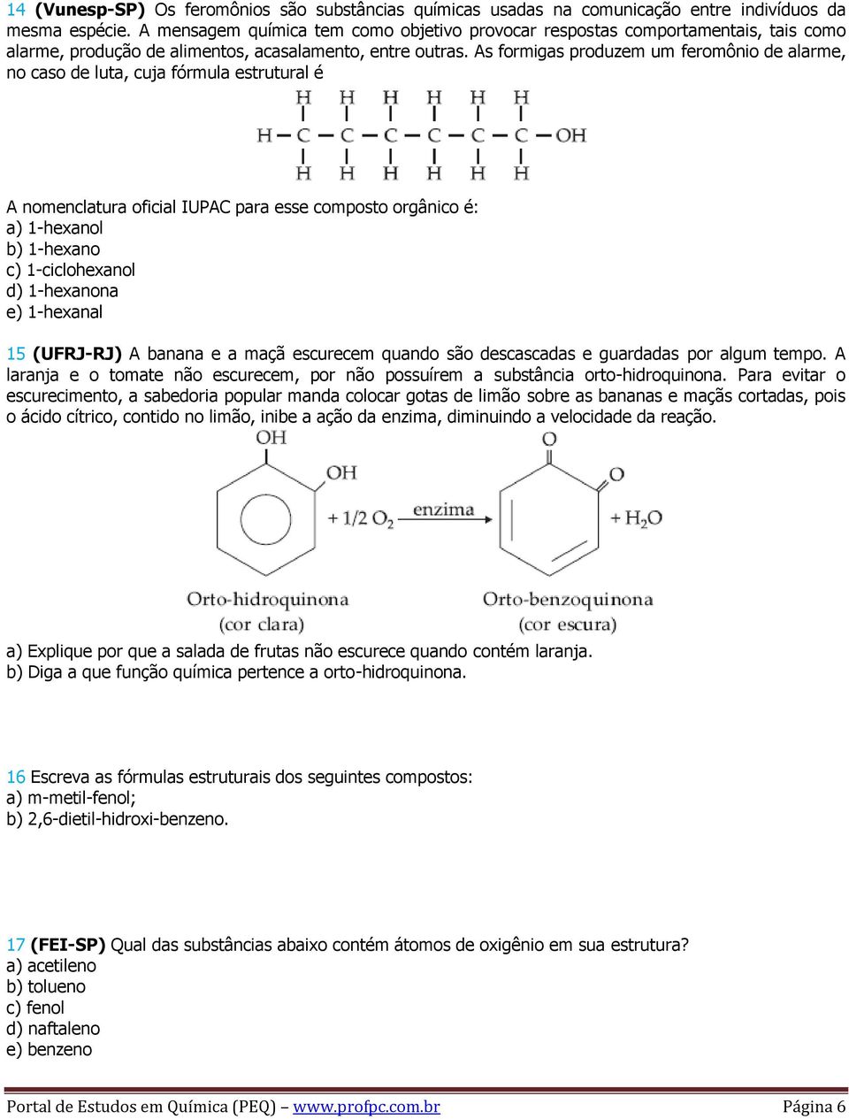 As formigas produzem um feromônio de alarme, no caso de luta, cuja fórmula estrutural é A nomenclatura oficial IUPAC para esse composto orgânico é: a) 1-hexanol b) 1-hexano c) 1-ciclohexanol d)