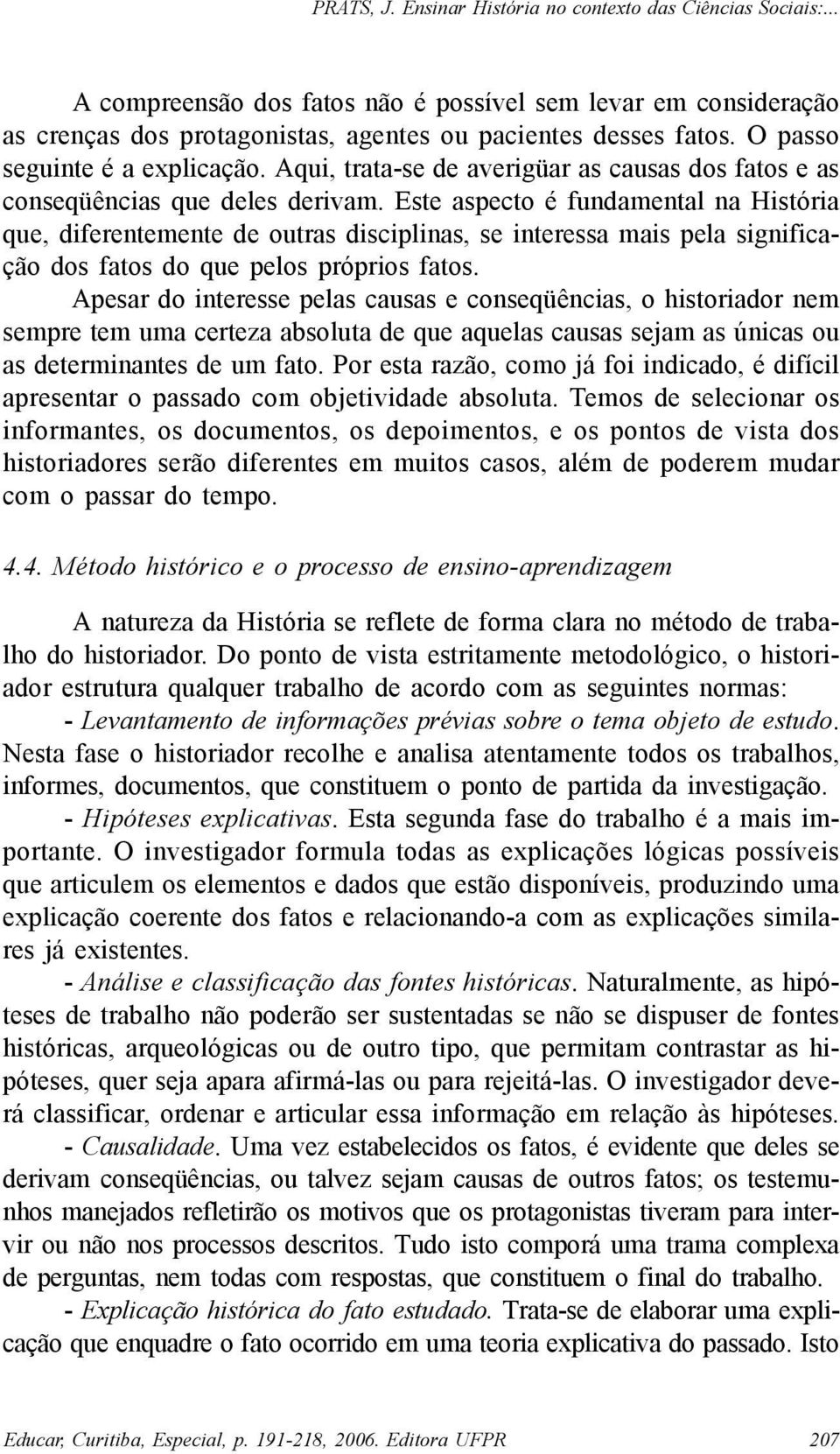 Este aspecto é fundamental na História que, diferentemente de outras disciplinas, se interessa mais pela significação dos fatos do que pelos próprios fatos.