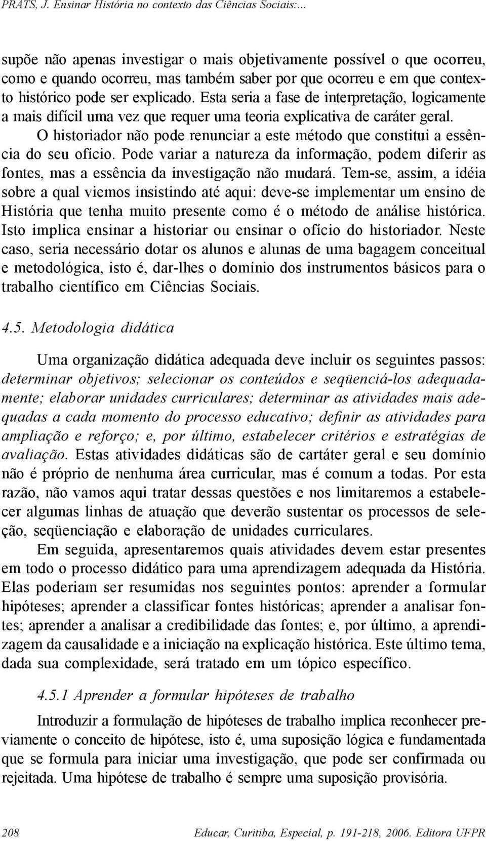 O historiador não pode renunciar a este método que constitui a essência do seu ofício. Pode variar a natureza da informação, podem diferir as fontes, mas a essência da investigação não mudará.