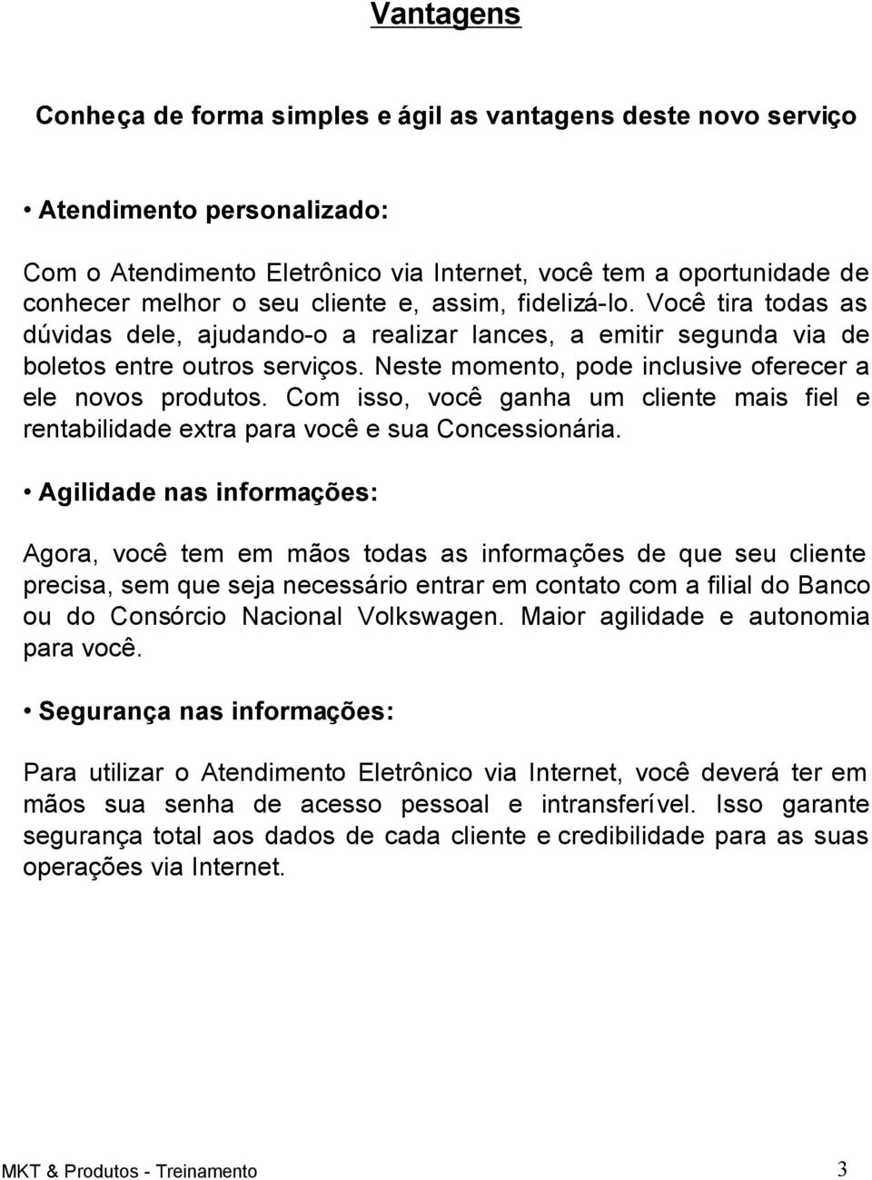 Neste momento, pode inclusive oferecer a ele novos produtos. Com isso, você ganha um cliente mais fiel e rentabilidade extra para você e sua Concessionária.