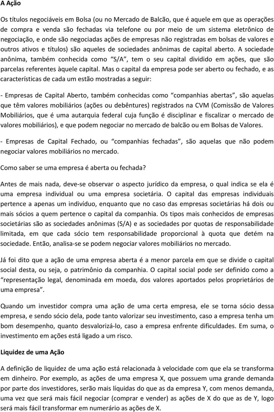 A sociedade anônima, também conhecida como S/A, tem o seu capital dividido em ações, que são parcelas referentes àquele capital.