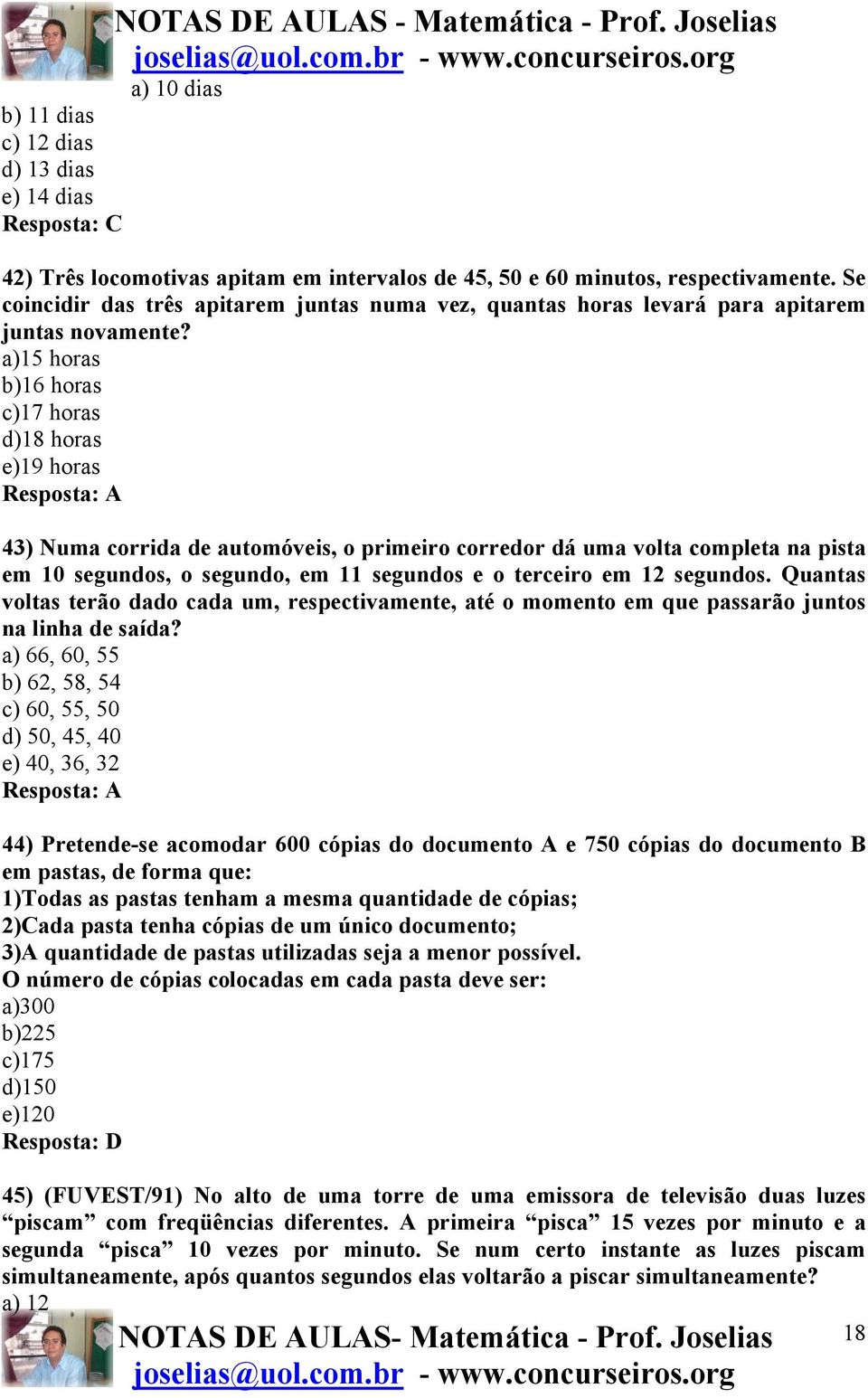 a)15 horas b)16 horas c)17 horas d)18 horas e)19 horas Resposta: A 43) Numa corrida de automóveis, o primeiro corredor dá uma volta completa na pista em 10 segundos, o segundo, em 11 segundos e o