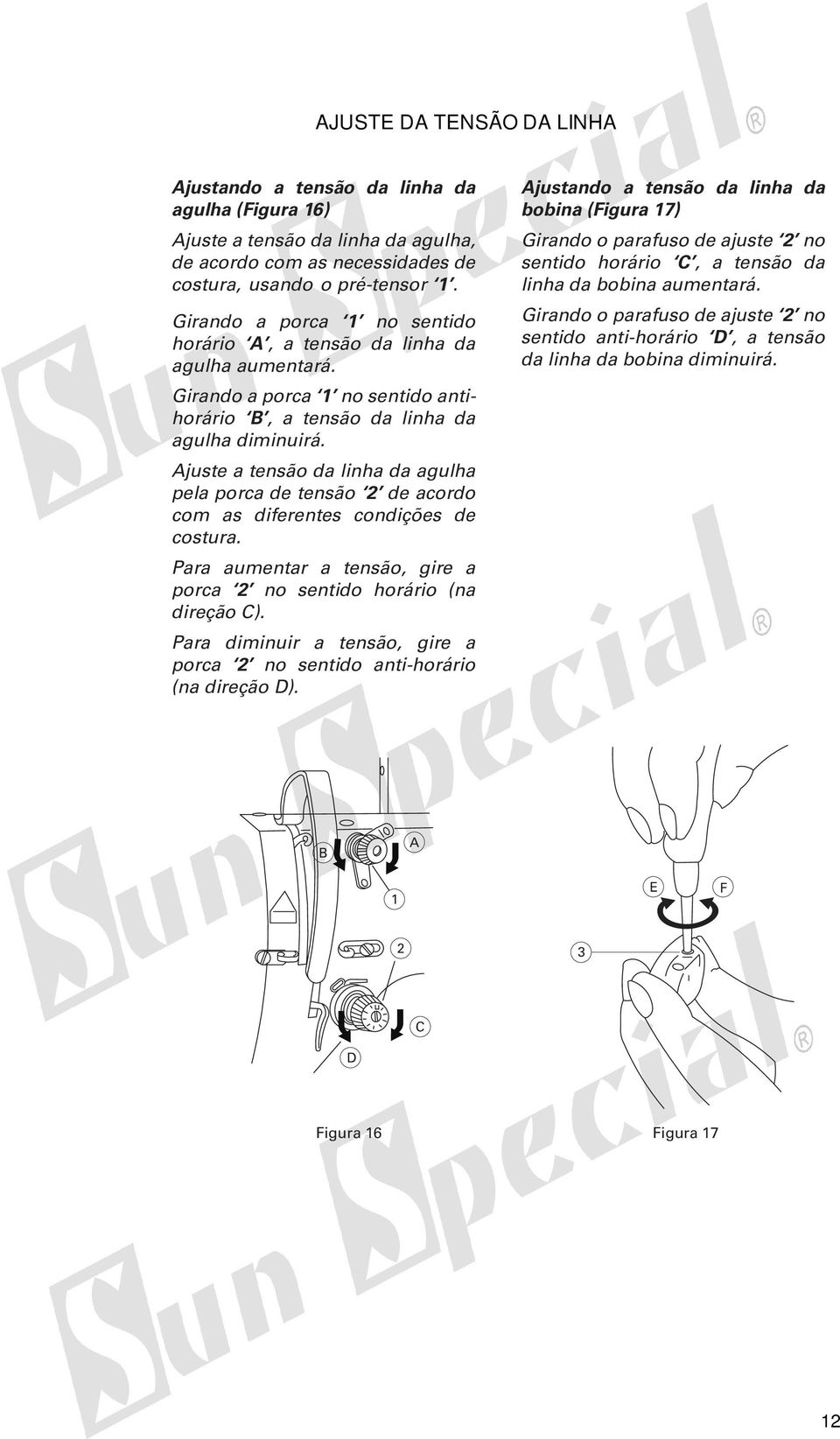 juste a tensão da linha da agulha pela porca de tensão de acordo com as diferentes condições de costura. Para aumentar a tensão, gire a porca no sentido horário (na direção C).