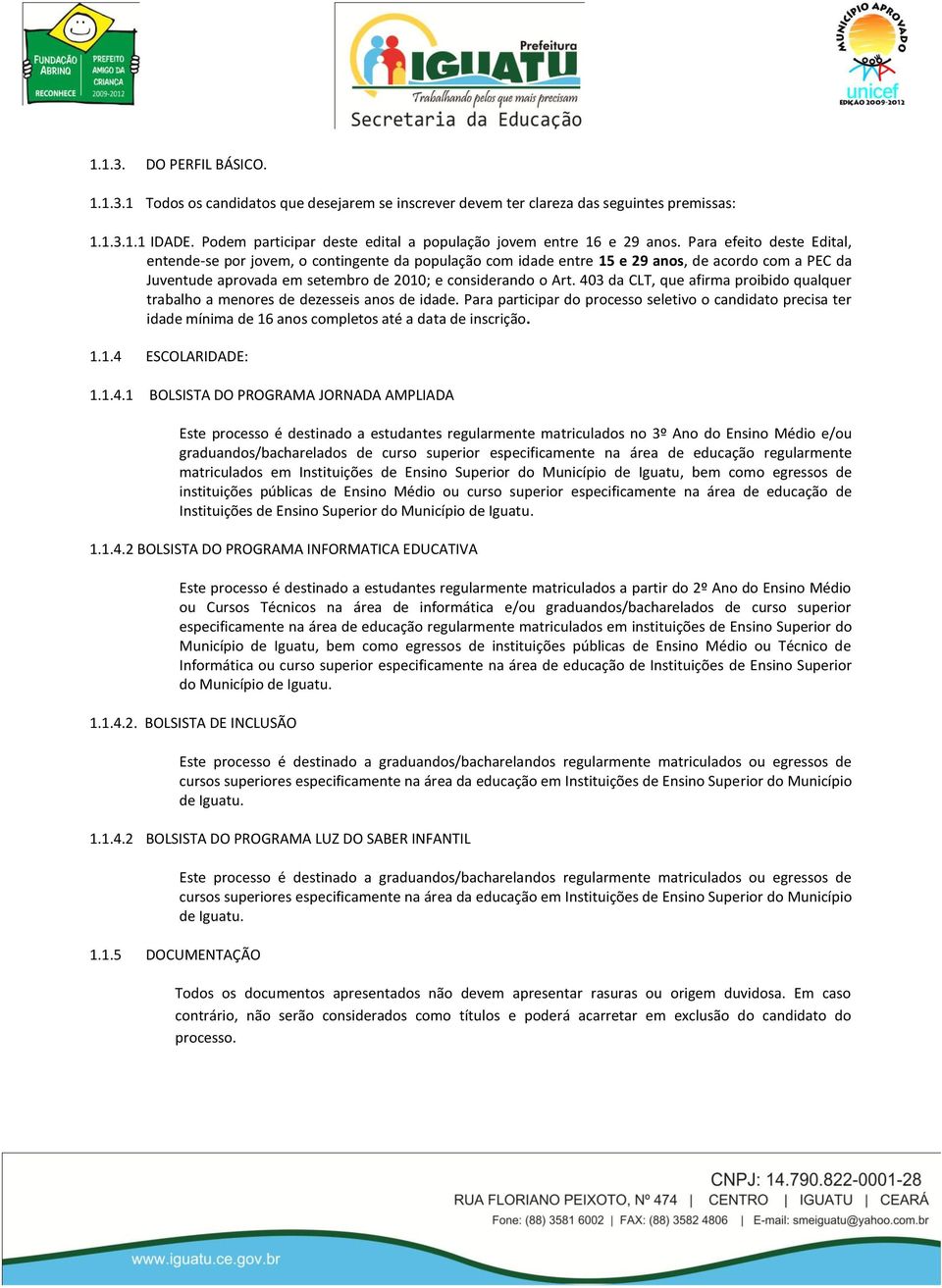 Para efeito deste Edital, entende-se por jovem, o contingente da população com idade entre 15 e 29 anos, de acordo com a PEC da Juventude aprovada em setembro de 2010; e considerando o Art.