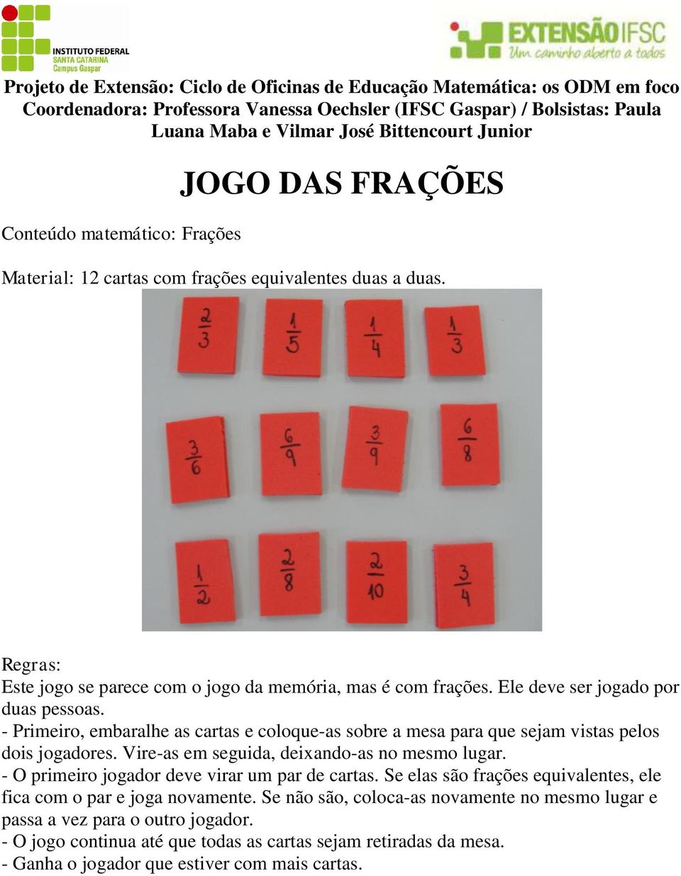 Vire-as em seguida, deixando-as no mesmo lugar. - O primeiro jogador deve virar um par de cartas. Se elas são frações equivalentes, ele fica com o par e joga novamente.