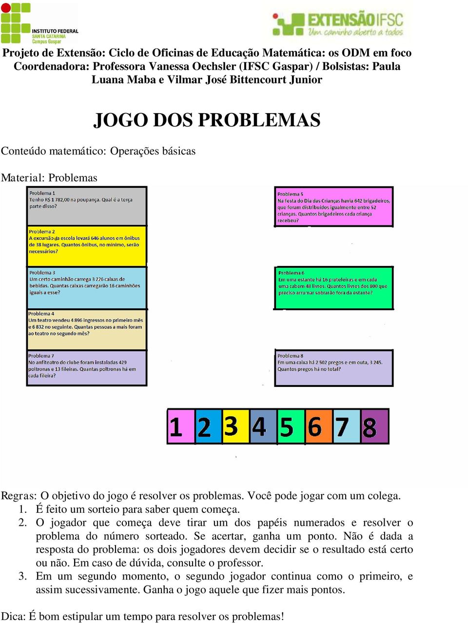 Se acertar, ganha um ponto. Não é dada a resposta do problema: os dois jogadores devem decidir se o resultado está certo ou não.