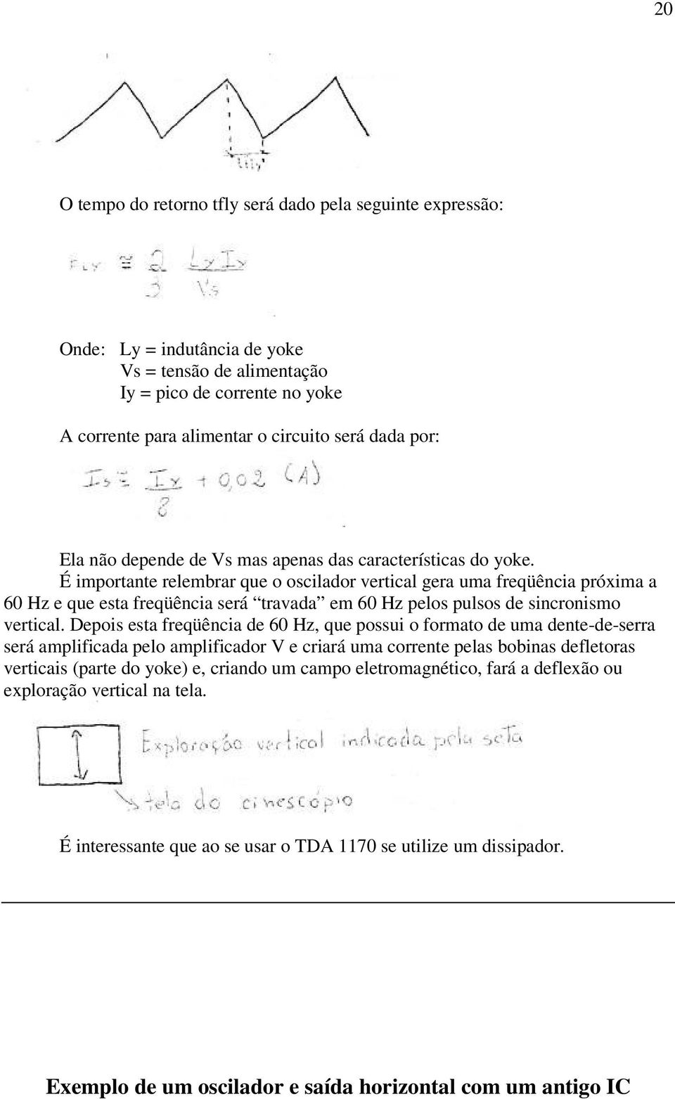 É importante relembrar que o oscilador vertical gera uma freqüência próxima a 60 Hz e que esta freqüência será travada em 60 Hz pelos pulsos de sincronismo vertical.