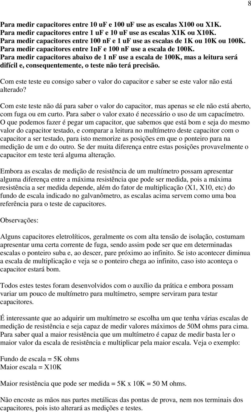 Para medir capacitores abaixo de 1 nf use a escala de 100K, mas a leitura será difícil e, consequentemente, o teste não terá precisão.