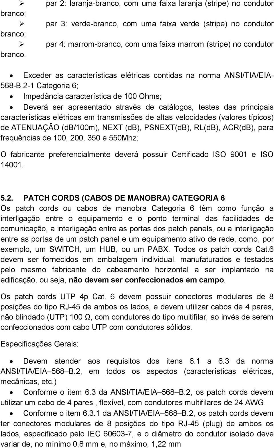 2-1 Categoria 6; Impedância característica de 100 Ohms; Deverá ser apresentado através de catálogos, testes das principais características elétricas em transmissões de altas velocidades (valores