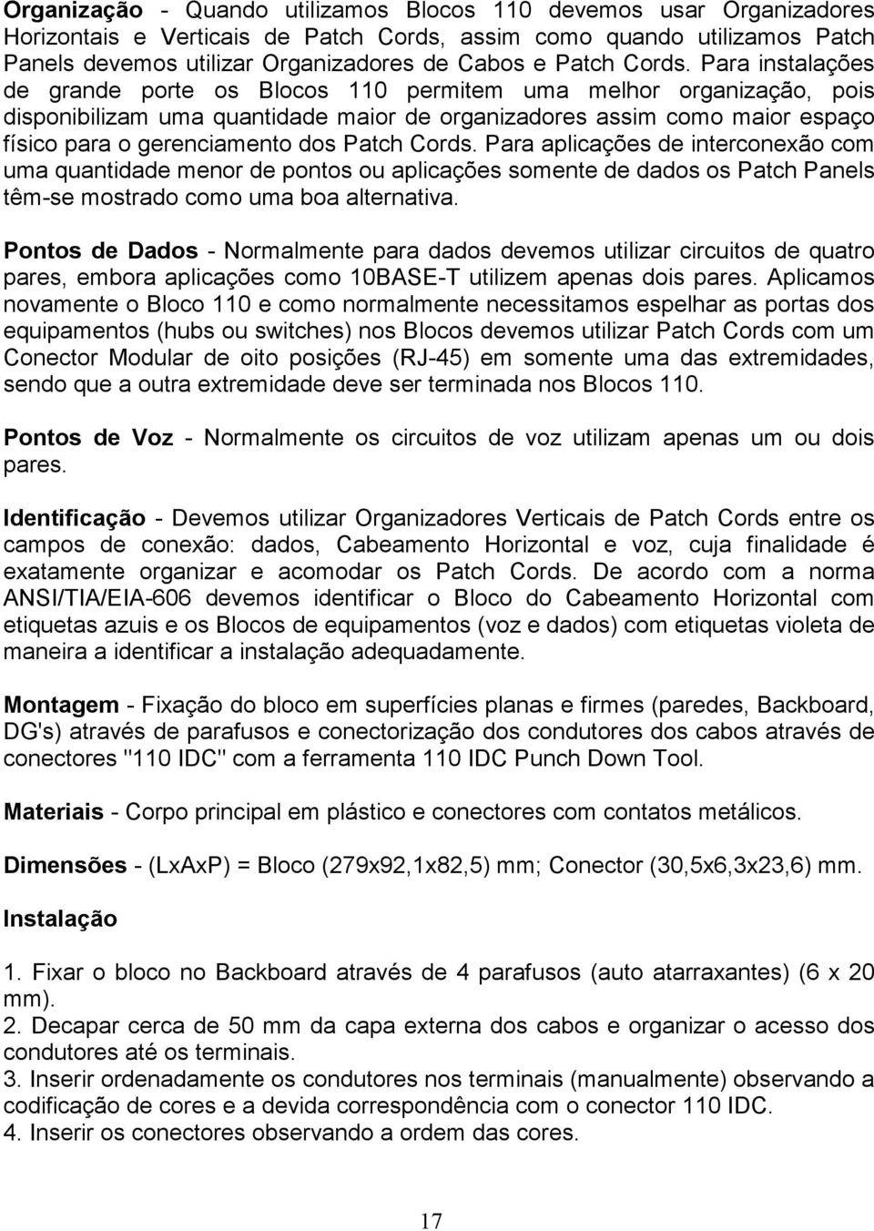 Para instalações de grande porte os Blocos 110 permitem uma melhor organização, pois disponibilizam uma quantidade maior de organizadores assim como maior espaço físico para o gerenciamento dos Patch